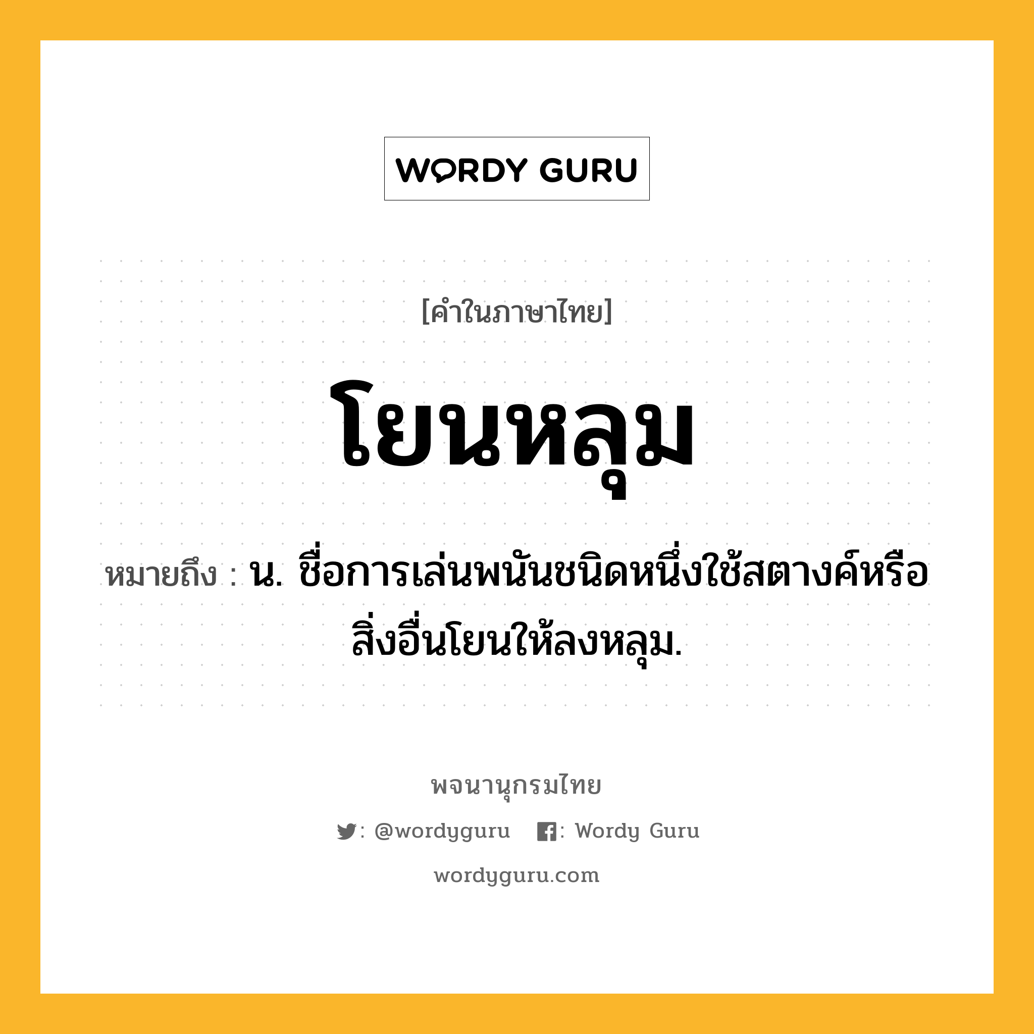 โยนหลุม หมายถึงอะไร?, คำในภาษาไทย โยนหลุม หมายถึง น. ชื่อการเล่นพนันชนิดหนึ่งใช้สตางค์หรือสิ่งอื่นโยนให้ลงหลุม.