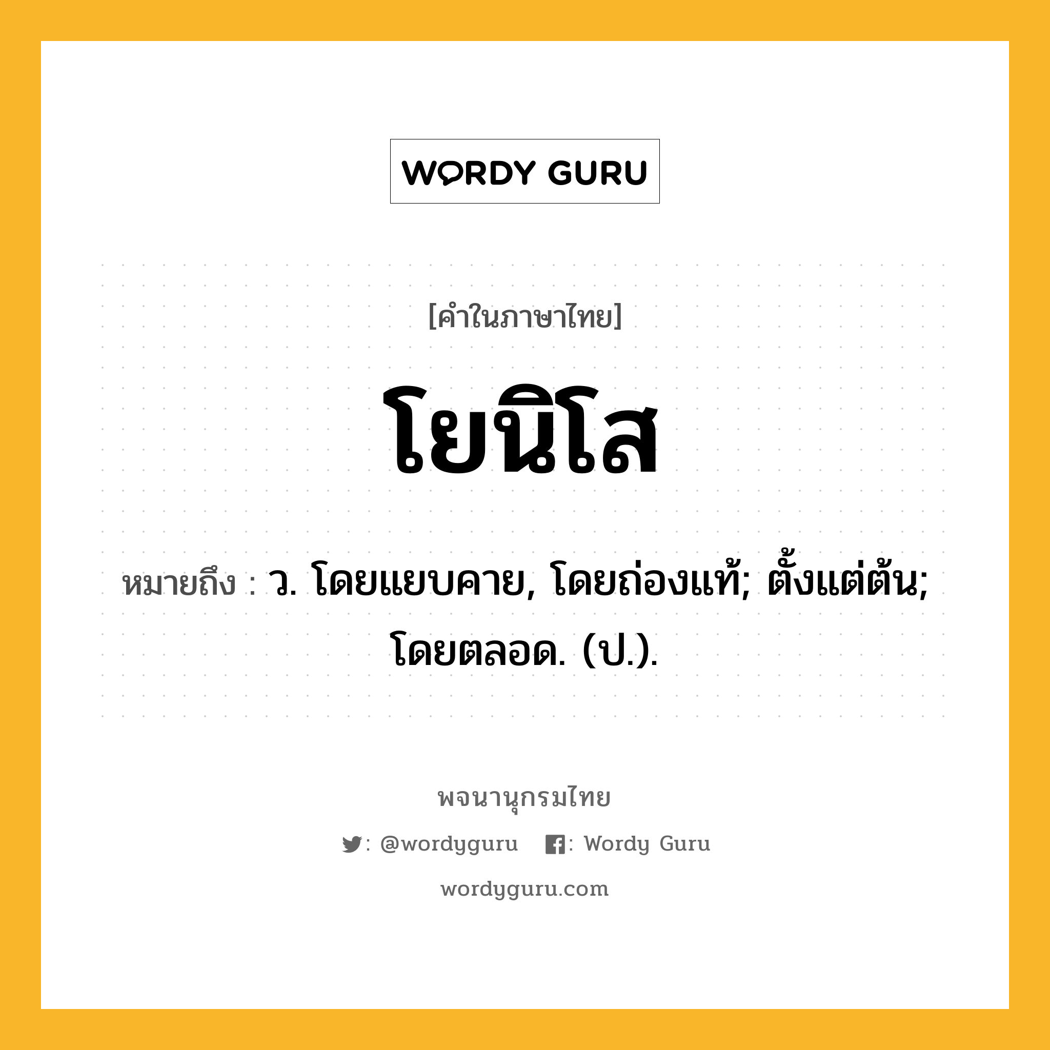 โยนิโส หมายถึงอะไร?, คำในภาษาไทย โยนิโส หมายถึง ว. โดยแยบคาย, โดยถ่องแท้; ตั้งแต่ต้น; โดยตลอด. (ป.).