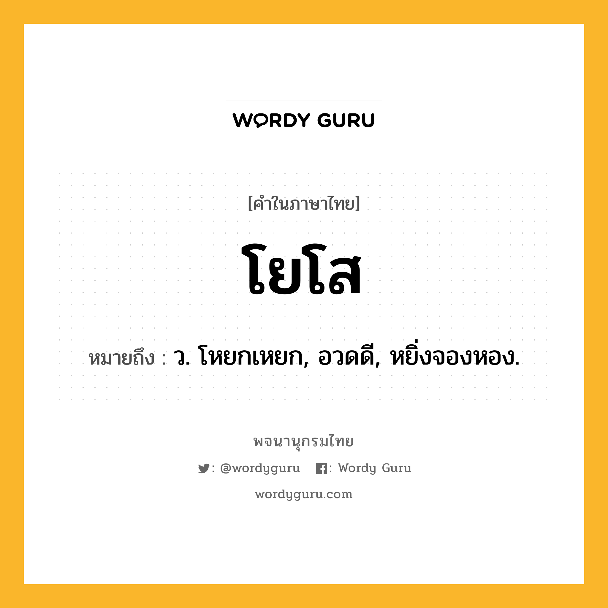 โยโส หมายถึงอะไร?, คำในภาษาไทย โยโส หมายถึง ว. โหยกเหยก, อวดดี, หยิ่งจองหอง.