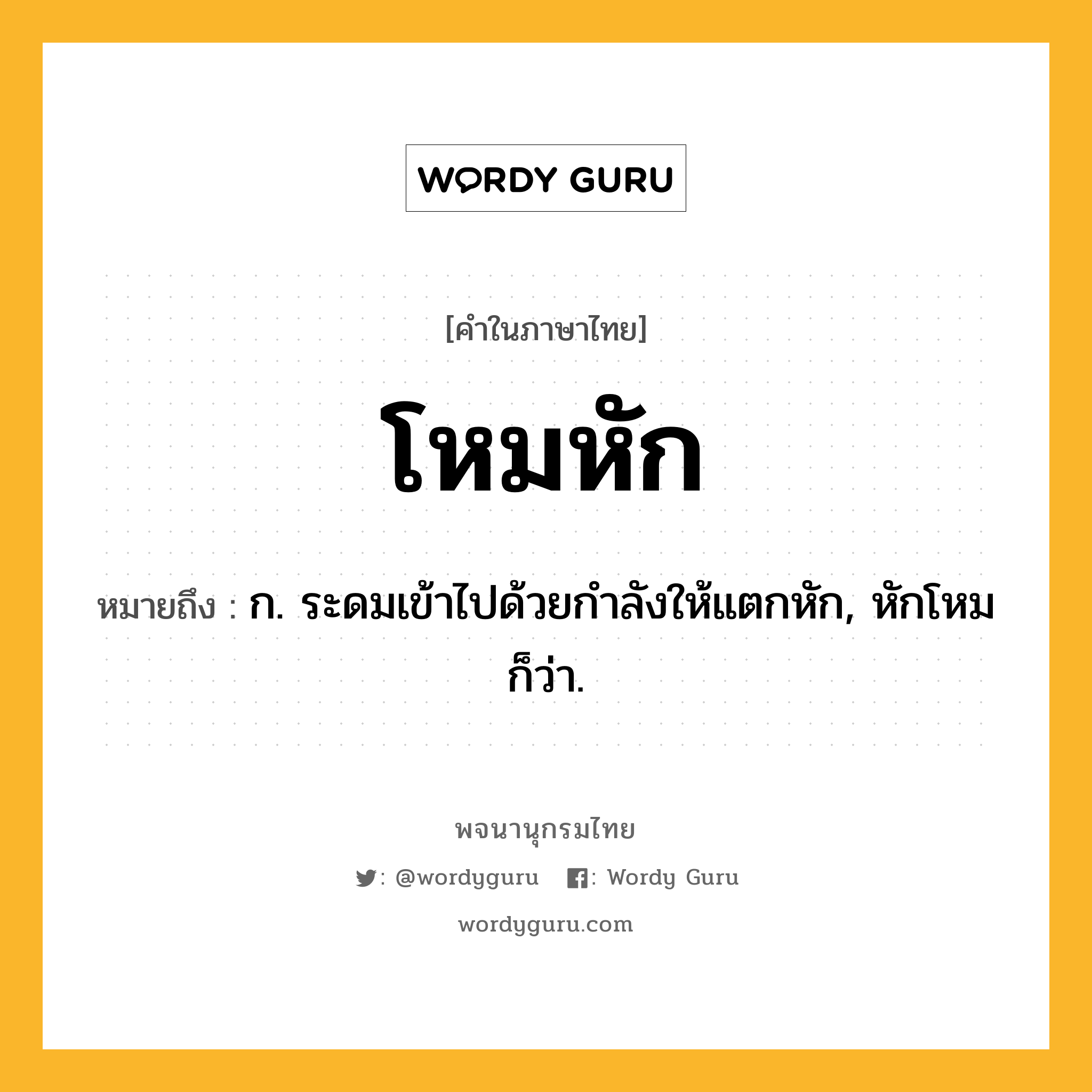 โหมหัก หมายถึงอะไร?, คำในภาษาไทย โหมหัก หมายถึง ก. ระดมเข้าไปด้วยกําลังให้แตกหัก, หักโหม ก็ว่า.