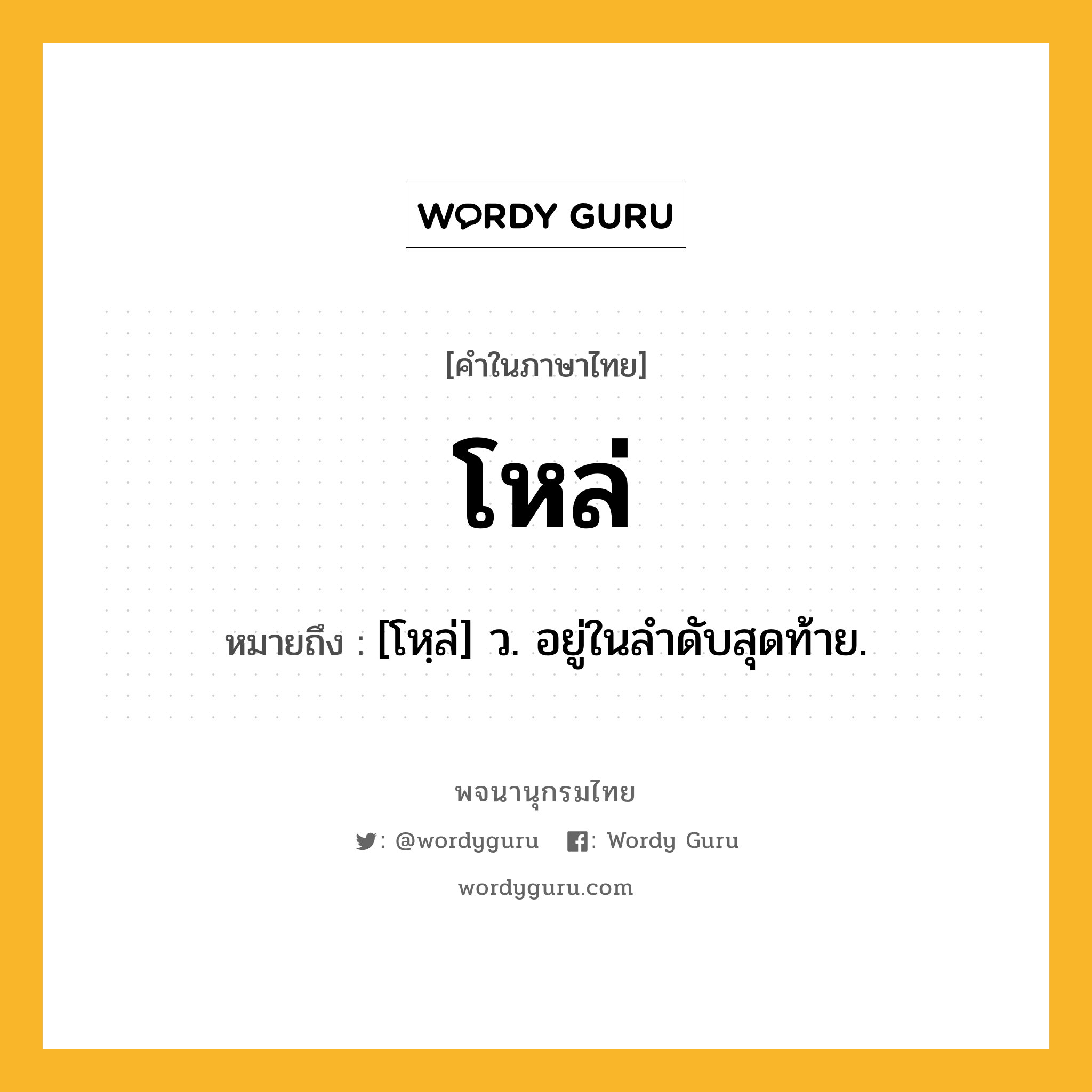 โหล่ หมายถึงอะไร?, คำในภาษาไทย โหล่ หมายถึง [โหฺล่] ว. อยู่ในลําดับสุดท้าย.