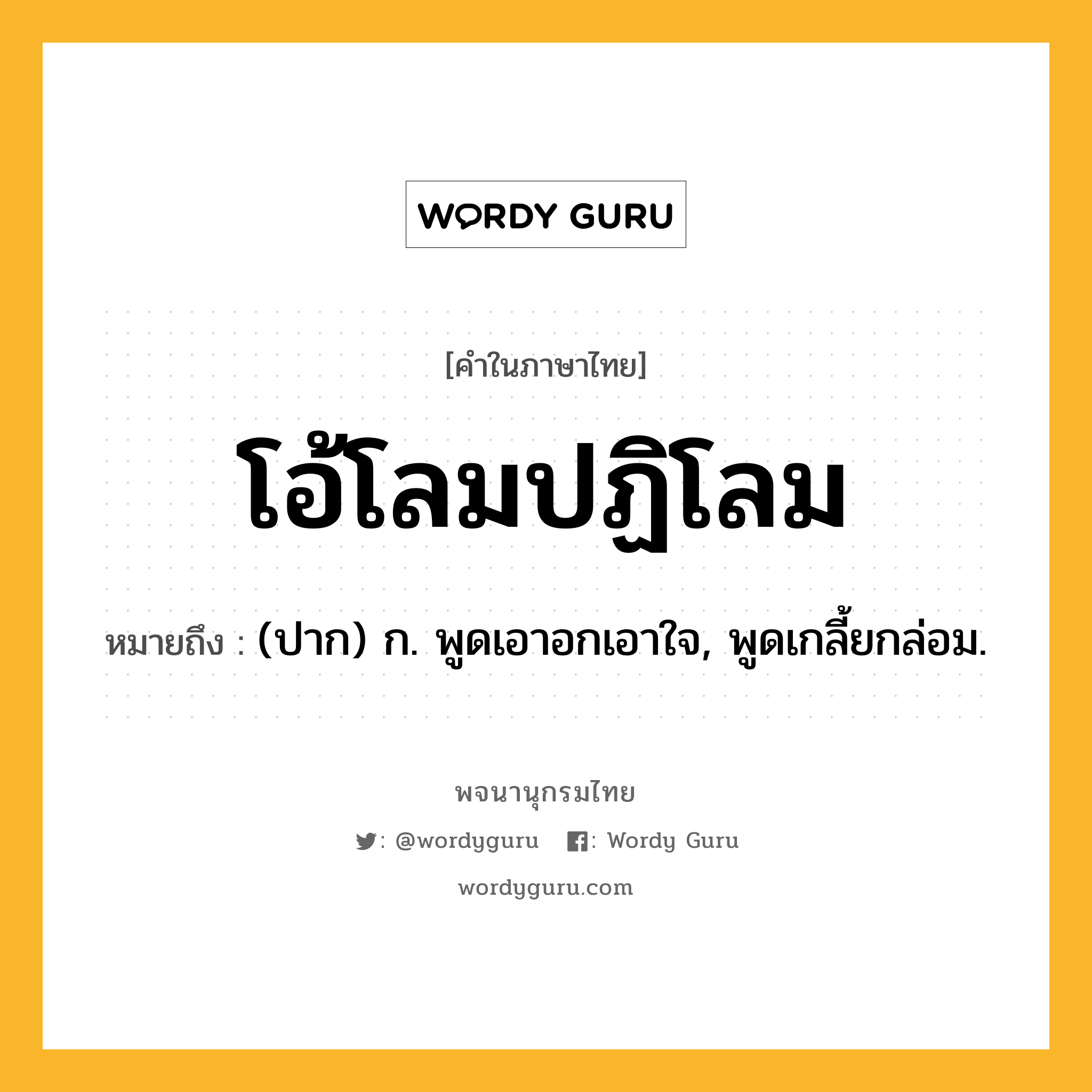 โอ้โลมปฏิโลม หมายถึงอะไร?, คำในภาษาไทย โอ้โลมปฏิโลม หมายถึง (ปาก) ก. พูดเอาอกเอาใจ, พูดเกลี้ยกล่อม.