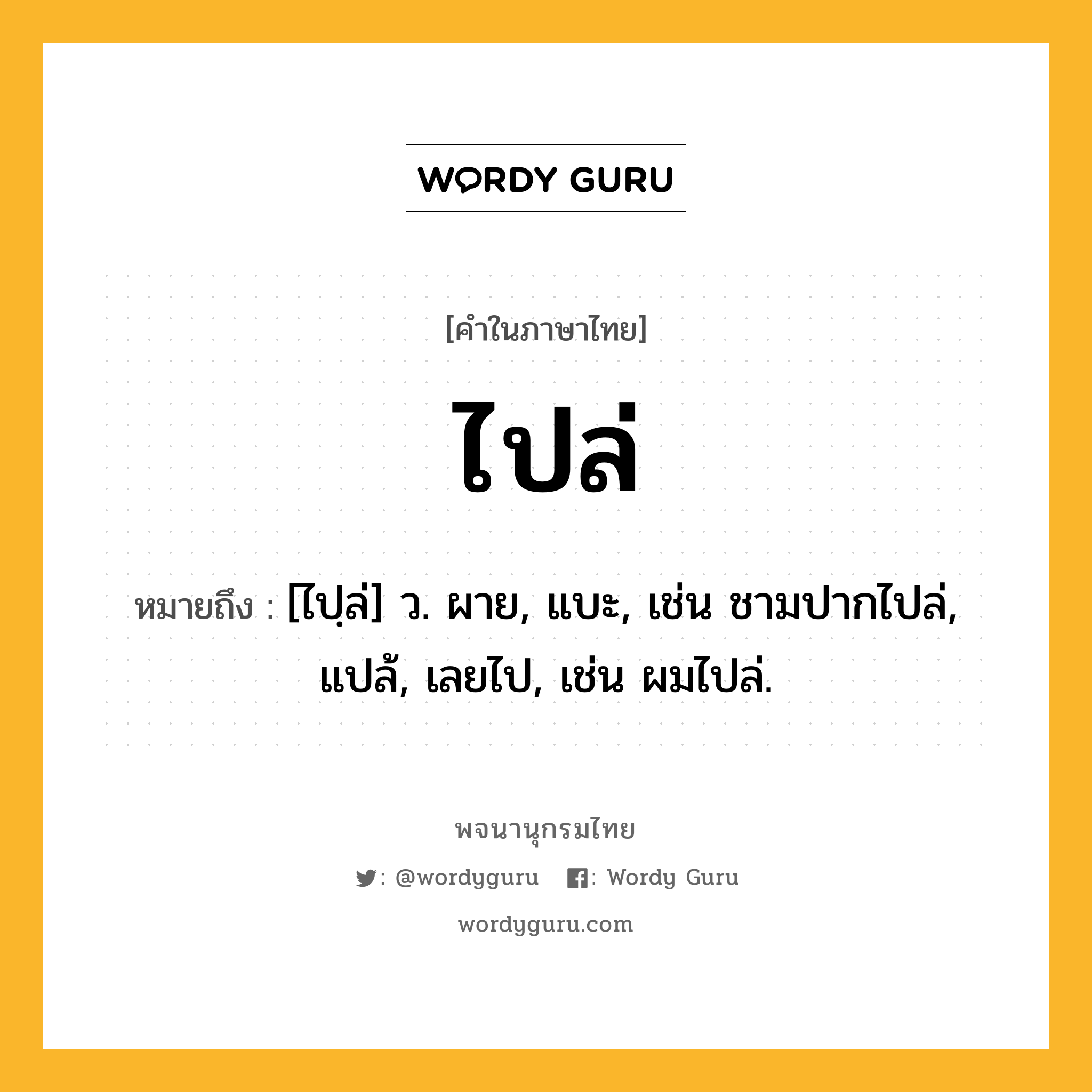 ไปล่ หมายถึงอะไร?, คำในภาษาไทย ไปล่ หมายถึง [ไปฺล่] ว. ผาย, แบะ, เช่น ชามปากไปล่, แปล้, เลยไป, เช่น ผมไปล่.