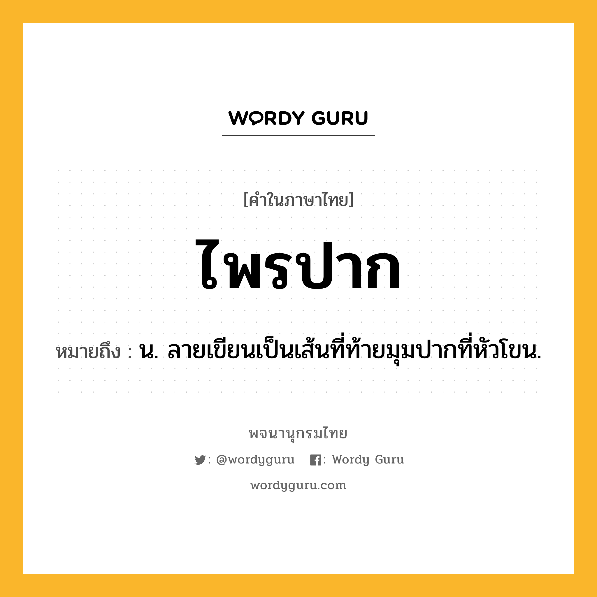 ไพรปาก หมายถึงอะไร?, คำในภาษาไทย ไพรปาก หมายถึง น. ลายเขียนเป็นเส้นที่ท้ายมุมปากที่หัวโขน.