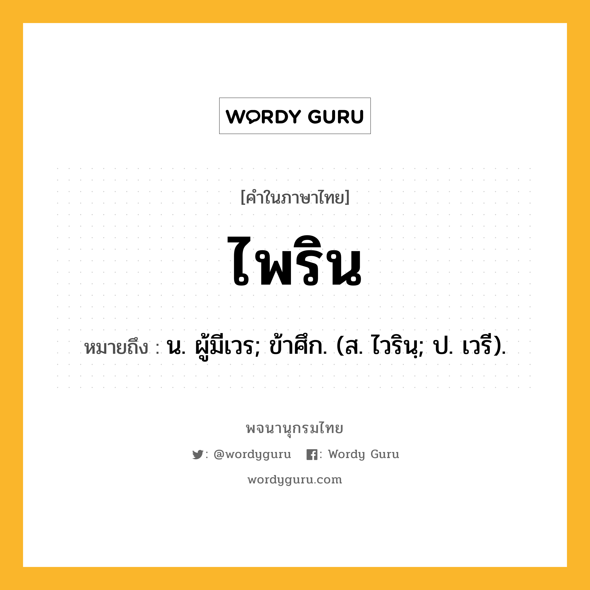 ไพริน หมายถึงอะไร?, คำในภาษาไทย ไพริน หมายถึง น. ผู้มีเวร; ข้าศึก. (ส. ไวรินฺ; ป. เวรี).