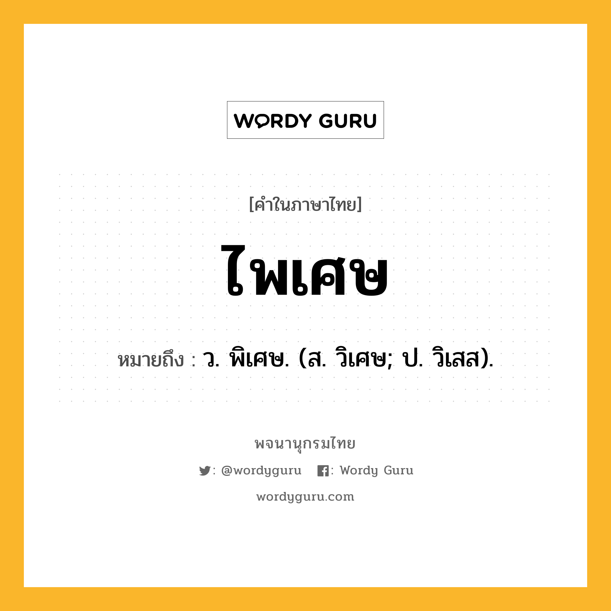 ไพเศษ หมายถึงอะไร?, คำในภาษาไทย ไพเศษ หมายถึง ว. พิเศษ. (ส. วิเศษ; ป. วิเสส).