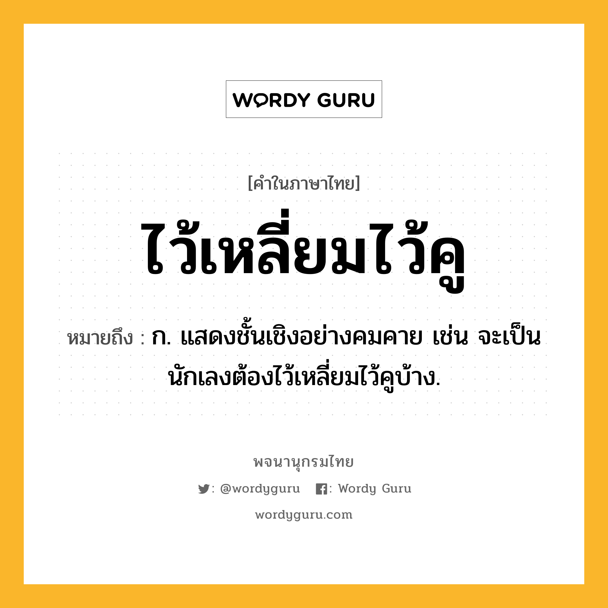 ไว้เหลี่ยมไว้คู หมายถึงอะไร?, คำในภาษาไทย ไว้เหลี่ยมไว้คู หมายถึง ก. แสดงชั้นเชิงอย่างคมคาย เช่น จะเป็นนักเลงต้องไว้เหลี่ยมไว้คูบ้าง.