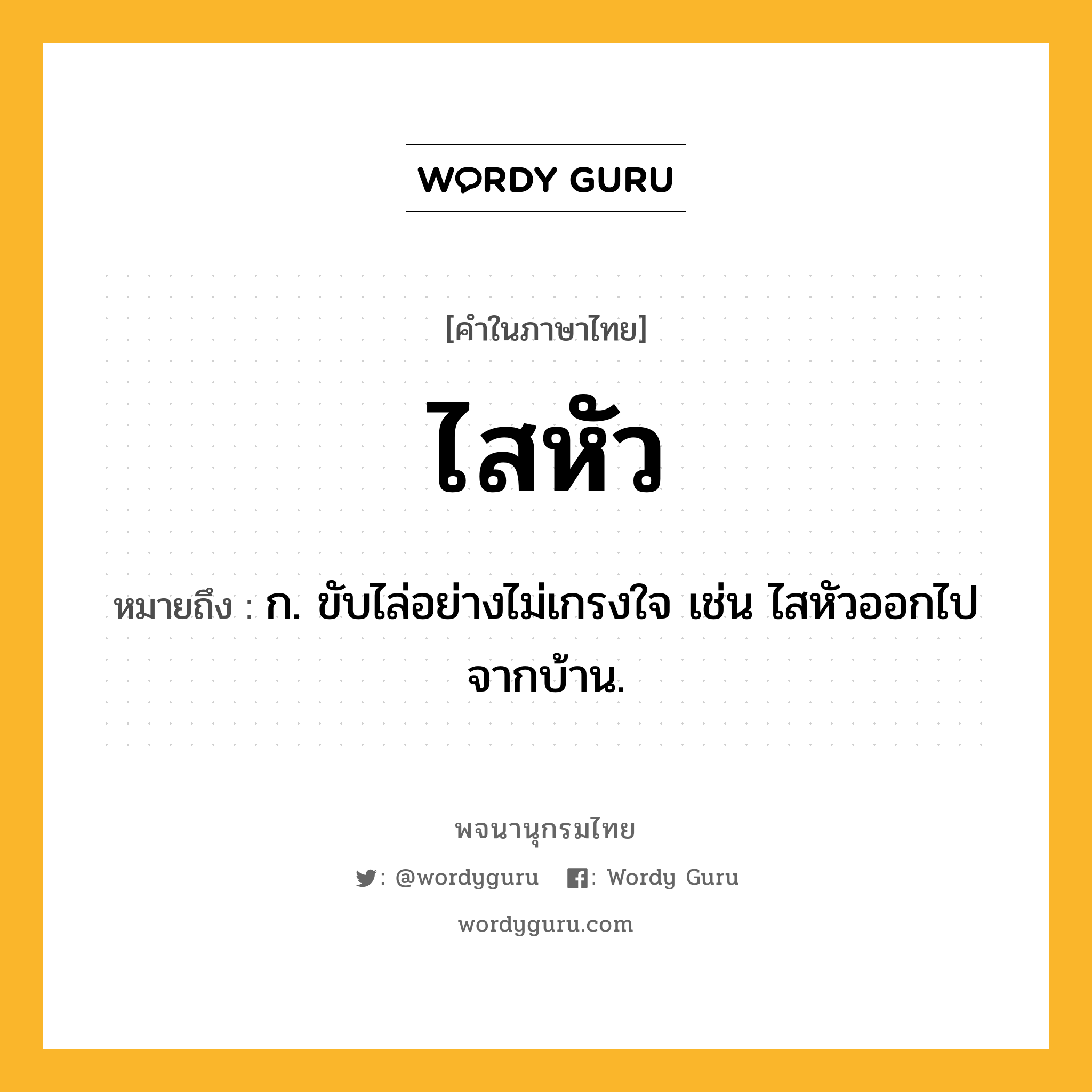 ไสหัว หมายถึงอะไร?, คำในภาษาไทย ไสหัว หมายถึง ก. ขับไล่อย่างไม่เกรงใจ เช่น ไสหัวออกไปจากบ้าน.