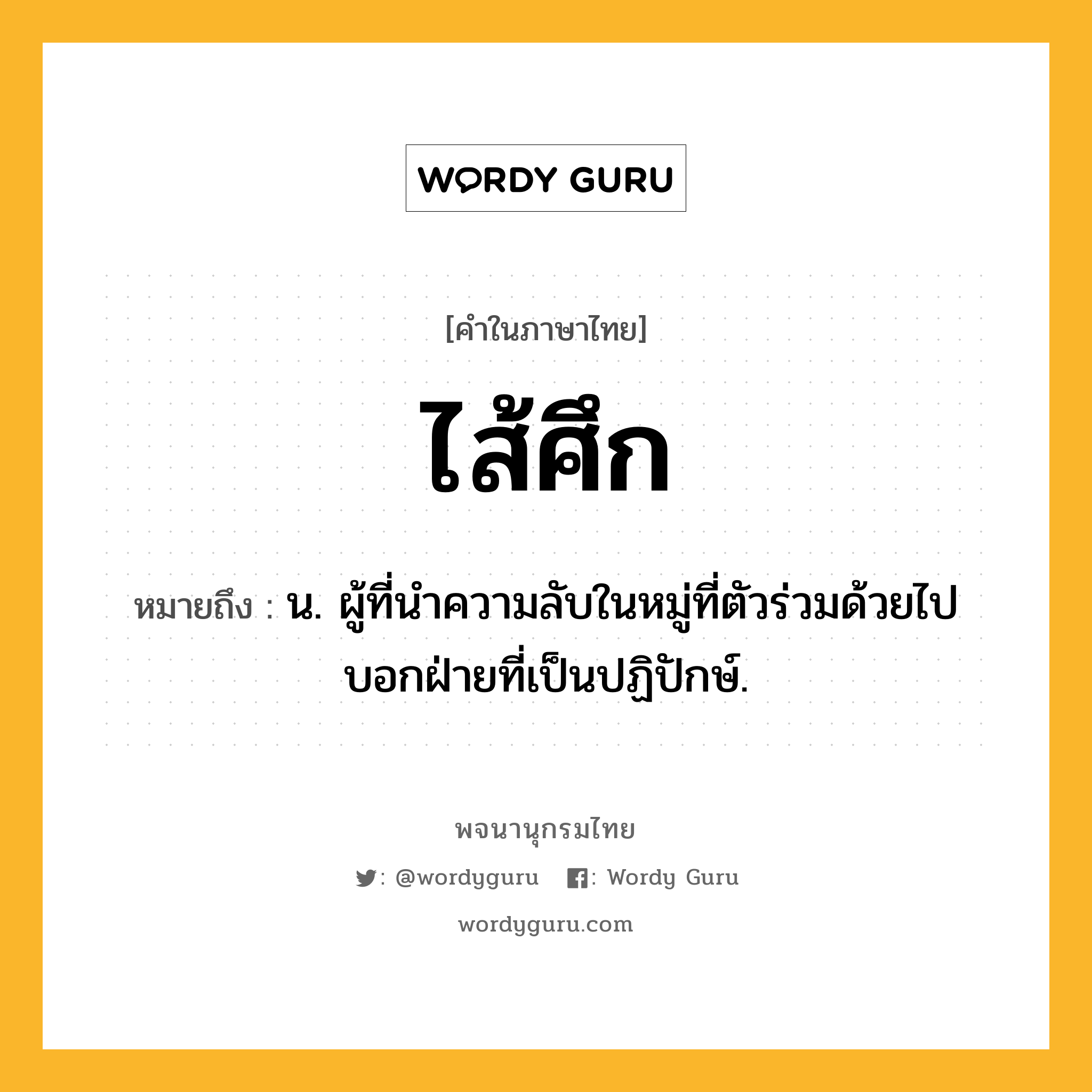 ไส้ศึก หมายถึงอะไร?, คำในภาษาไทย ไส้ศึก หมายถึง น. ผู้ที่นําความลับในหมู่ที่ตัวร่วมด้วยไปบอกฝ่ายที่เป็นปฏิปักษ์.