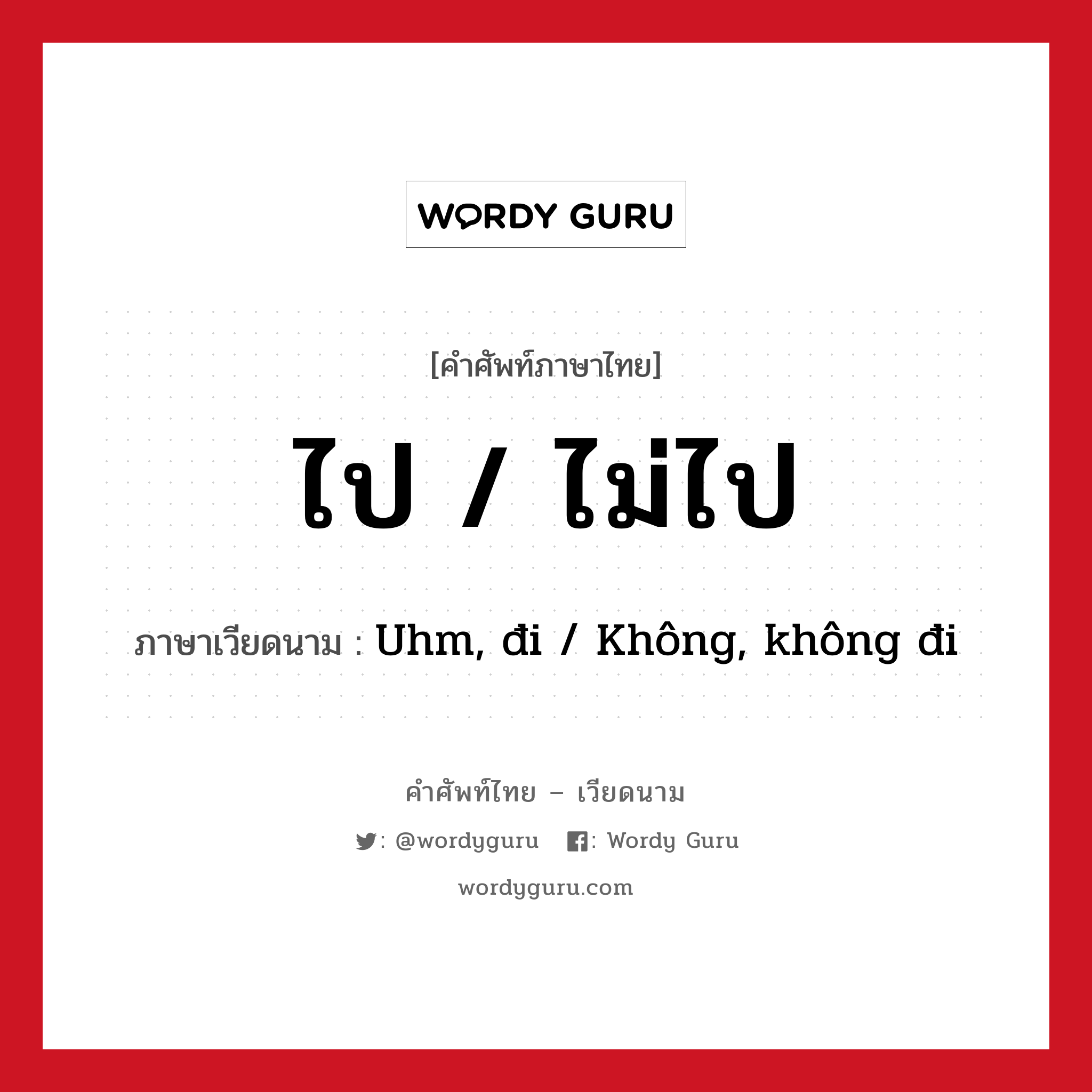 ไป / ไม่ไป ภาษาเวียดนามคืออะไร, คำศัพท์ภาษาไทย - เวียดนาม ไป / ไม่ไป ภาษาเวียดนาม Uhm, đi / Không, không đi หมวด การค้าขาย หมวด การค้าขาย