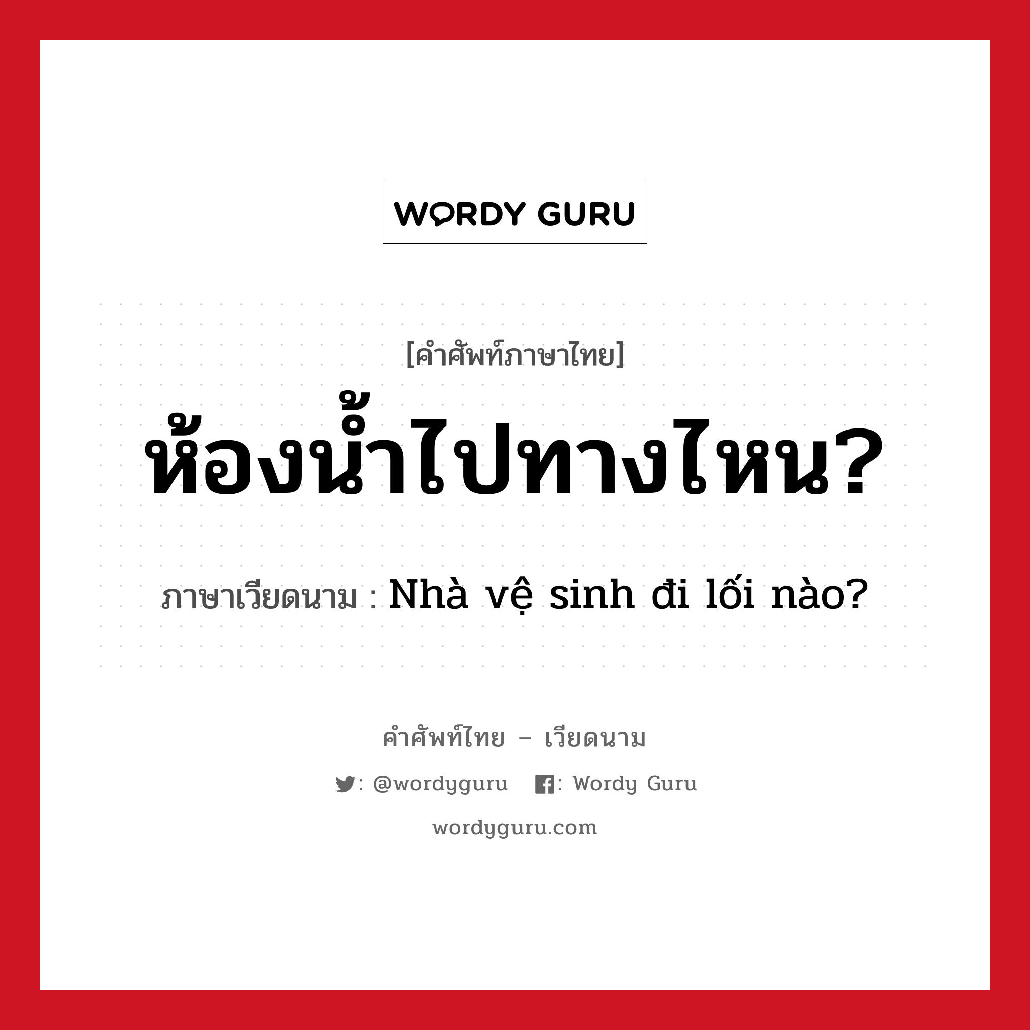 ห้องน้ำไปทางไหน? ภาษาเวียดนามคืออะไร, คำศัพท์ภาษาไทย - เวียดนาม ห้องน้ำไปทางไหน? ภาษาเวียดนาม Nhà vệ sinh đi lối nào? หมวด การค้าขาย หมวด การค้าขาย