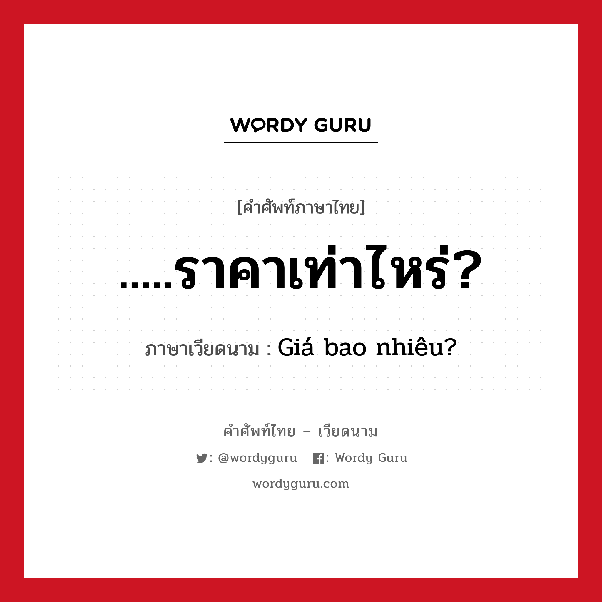 ราคาเท่าไหร่ ภาษาเวียดนามคืออะไร, คำศัพท์ภาษาไทย - เวียดนาม .....ราคาเท่าไหร่? ภาษาเวียดนาม Giá bao nhiêu? หมวด การเดินทาง หมวด การเดินทาง