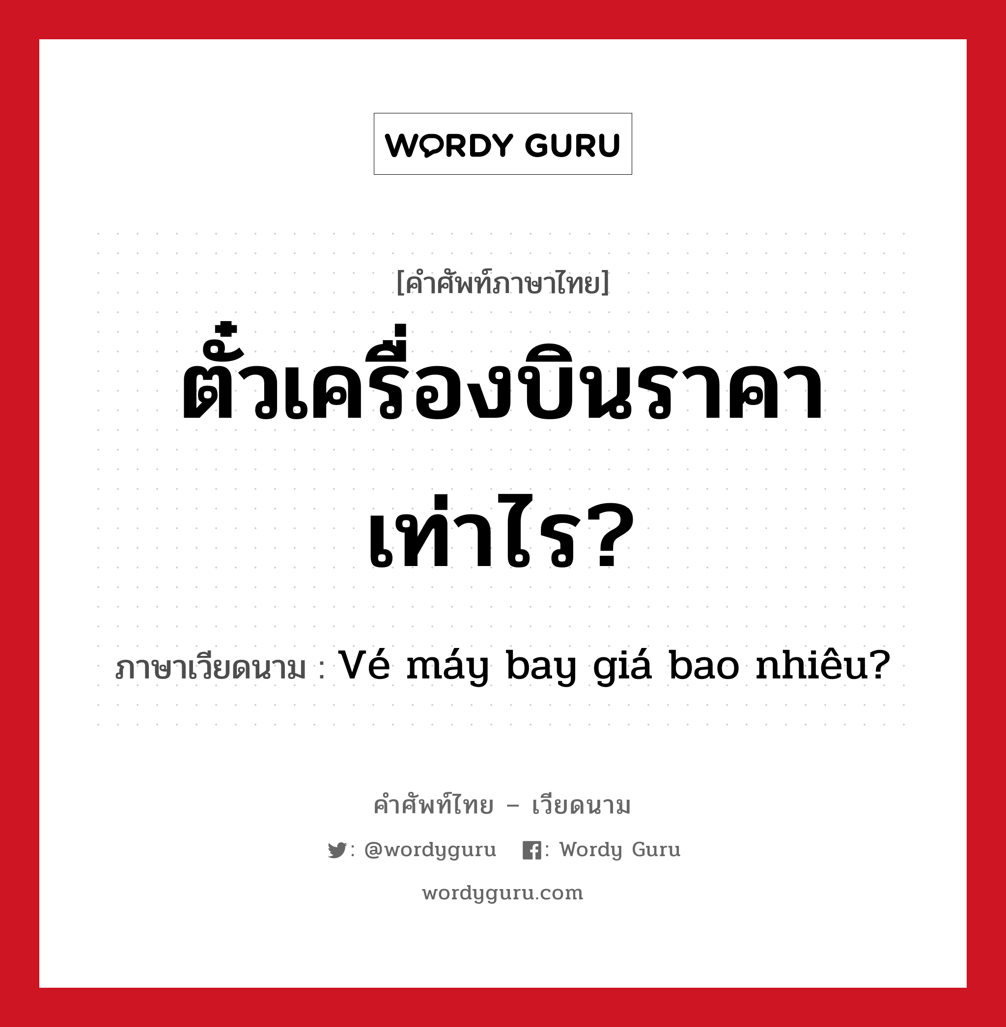 ตั๋วเครื่องบินราคาเท่าไร? ภาษาเวียดนามคืออะไร, คำศัพท์ภาษาไทย - เวียดนาม ตั๋วเครื่องบินราคาเท่าไร? ภาษาเวียดนาม Vé máy bay giá bao nhiêu? หมวด การเดินทาง หมวด การเดินทาง