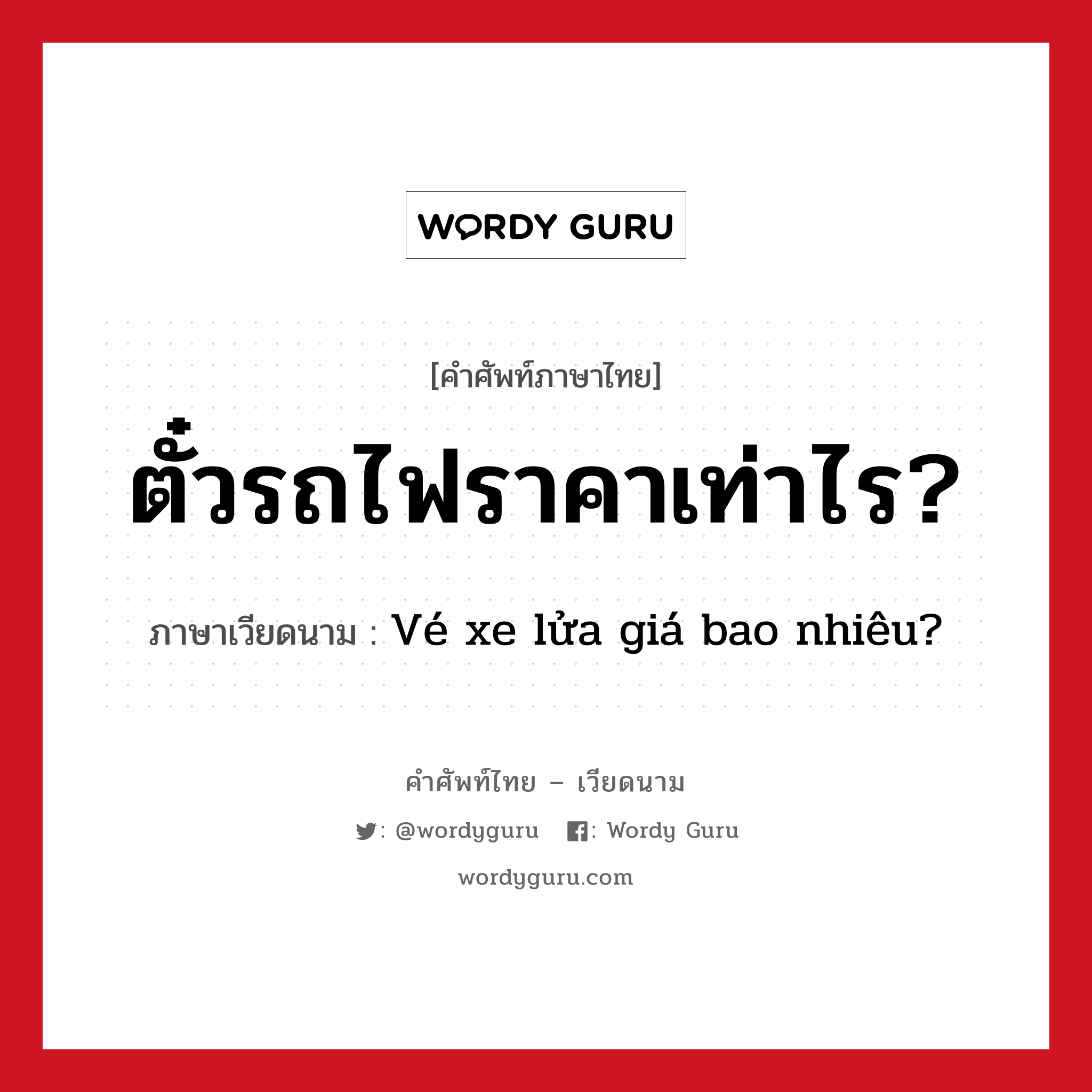 ตั๋วรถไฟราคาเท่าไร? ภาษาเวียดนามคืออะไร, คำศัพท์ภาษาไทย - เวียดนาม ตั๋วรถไฟราคาเท่าไร? ภาษาเวียดนาม Vé xe lửa giá bao nhiêu? หมวด การเดินทาง หมวด การเดินทาง