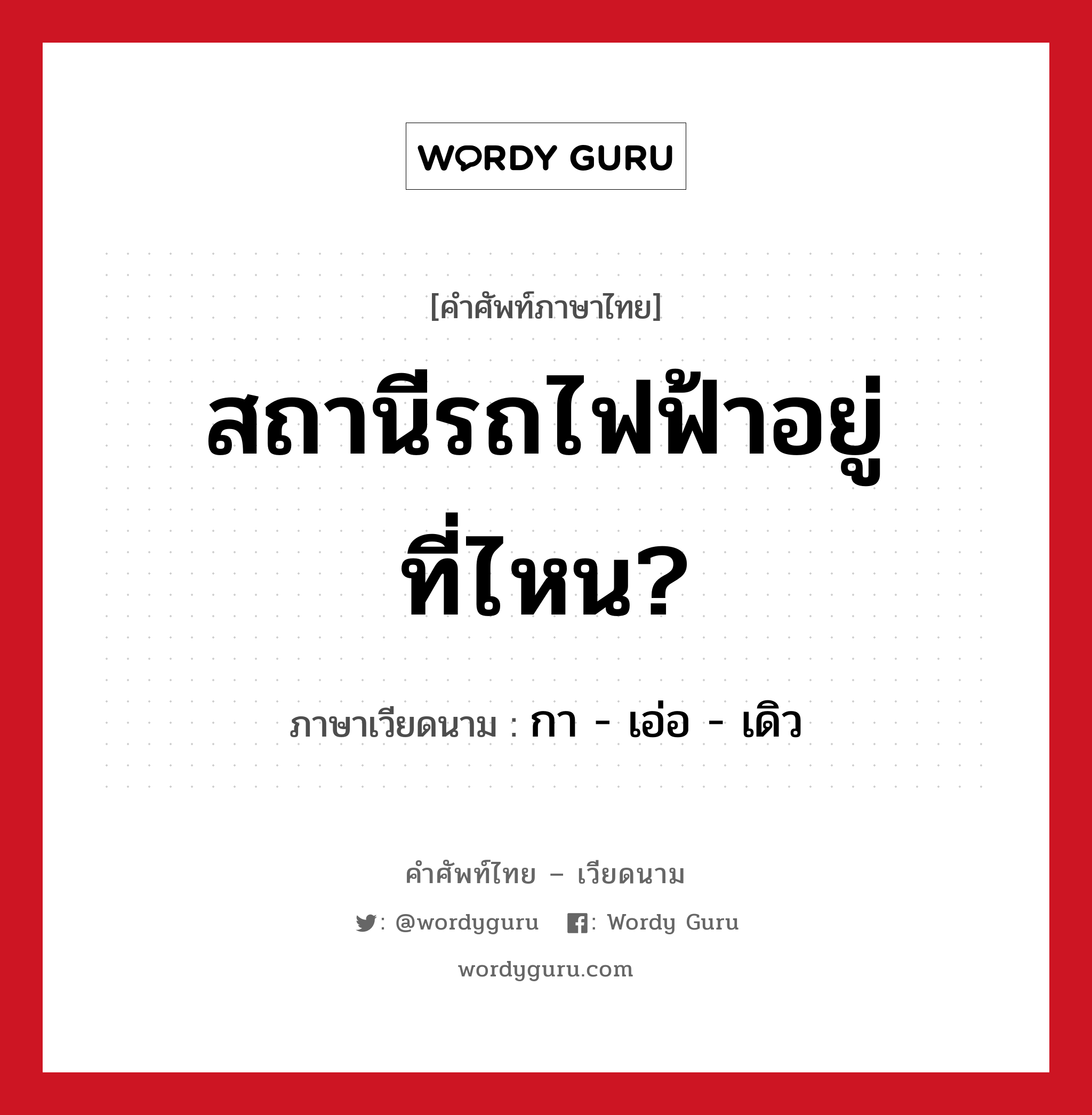 สถานีรถไฟฟ้าอยู่ที่ไหน? ภาษาเวียดนามคืออะไร, คำศัพท์ภาษาไทย - เวียดนาม สถานีรถไฟฟ้าอยู่ที่ไหน? ภาษาเวียดนาม กา - เอ่อ - เดิว หมวด การเดินทาง หมวด การเดินทาง