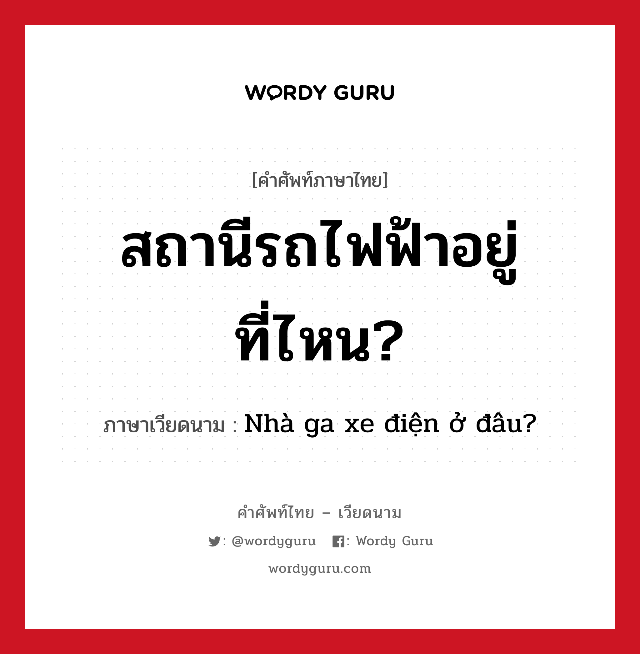 สถานีรถไฟฟ้าอยู่ที่ไหน? ภาษาเวียดนามคืออะไร, คำศัพท์ภาษาไทย - เวียดนาม สถานีรถไฟฟ้าอยู่ที่ไหน? ภาษาเวียดนาม Nhà ga xe điện ở đâu? หมวด การเดินทาง หมวด การเดินทาง