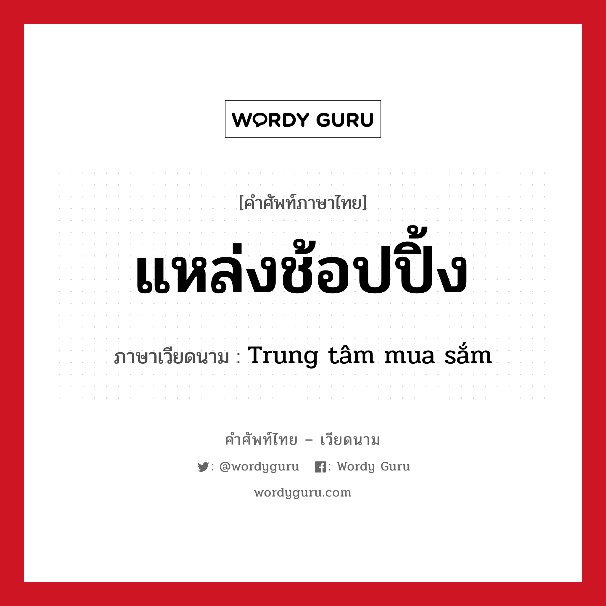 แหล่งช้อปปิ้ง ภาษาเวียดนามคืออะไร, คำศัพท์ภาษาไทย - เวียดนาม แหล่งช้อปปิ้ง ภาษาเวียดนาม Trung tâm mua sắm หมวด การเดินทาง หมวด การเดินทาง