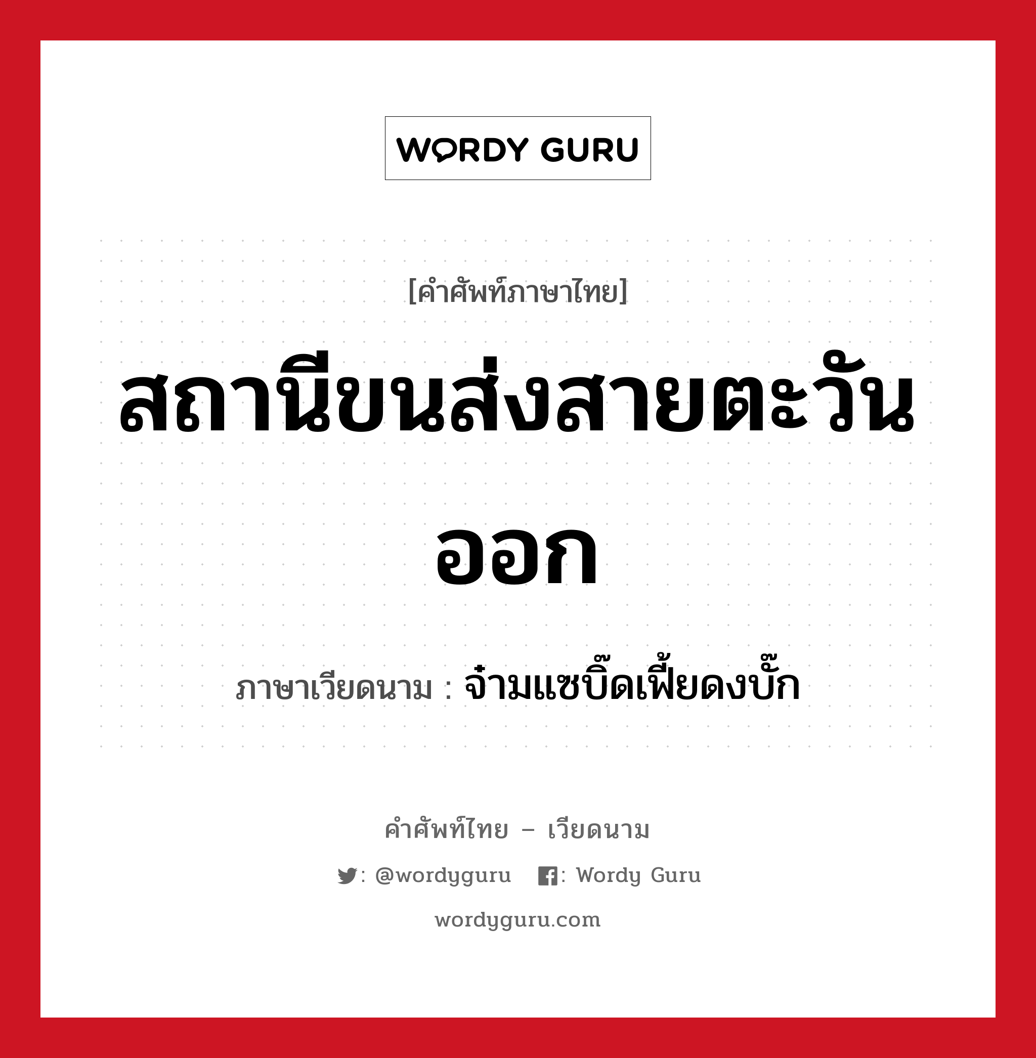 สถานีขนส่งสายตะวันออก ภาษาเวียดนามคืออะไร, คำศัพท์ภาษาไทย - เวียดนาม สถานีขนส่งสายตะวันออก ภาษาเวียดนาม จ๋ามแซบิ๊ดเฟี้ยดงบั๊ก หมวด การเดินทาง หมวด การเดินทาง