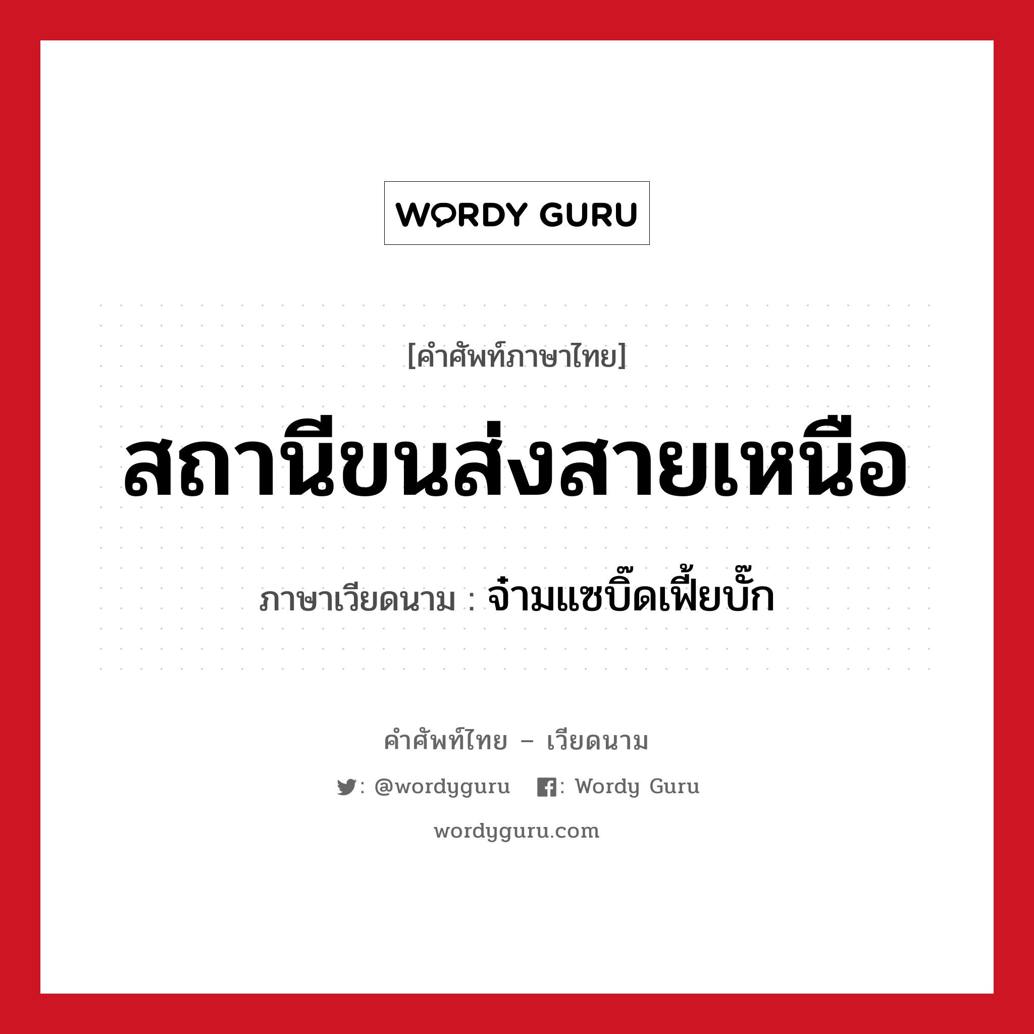 สถานีขนส่งสายเหนือ ภาษาเวียดนามคืออะไร, คำศัพท์ภาษาไทย - เวียดนาม สถานีขนส่งสายเหนือ ภาษาเวียดนาม จ๋ามแซบิ๊ดเฟี้ยบั๊ก หมวด การเดินทาง หมวด การเดินทาง