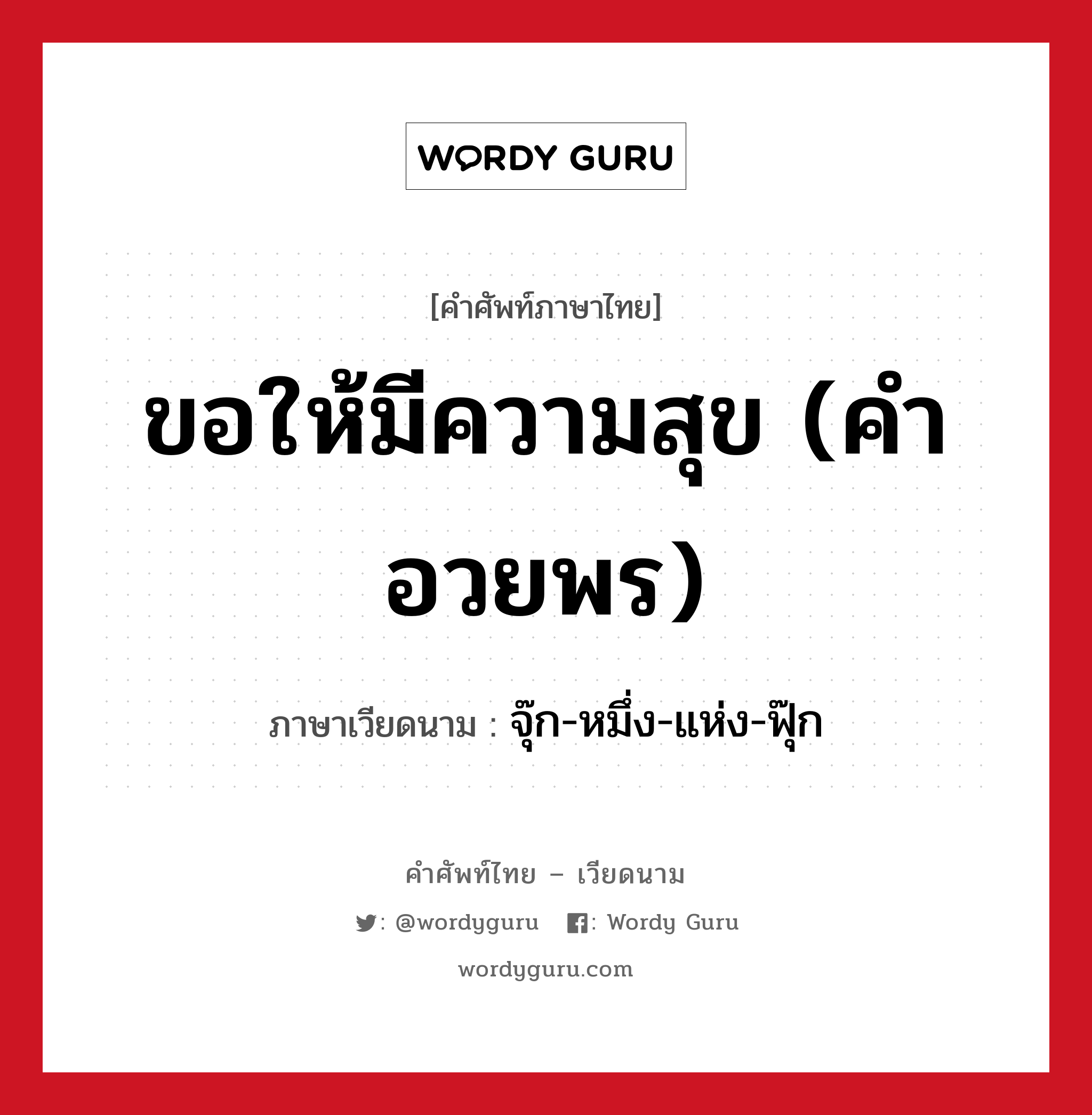 ขอให้มีความสุข (คำอวยพร) ภาษาเวียดนามคืออะไร, คำศัพท์ภาษาไทย - เวียดนาม ขอให้มีความสุข (คำอวยพร) ภาษาเวียดนาม จุ๊ก-หมึ่ง-แห่ง-ฟุ๊ก หมวด การทักทาย หมวด การทักทาย