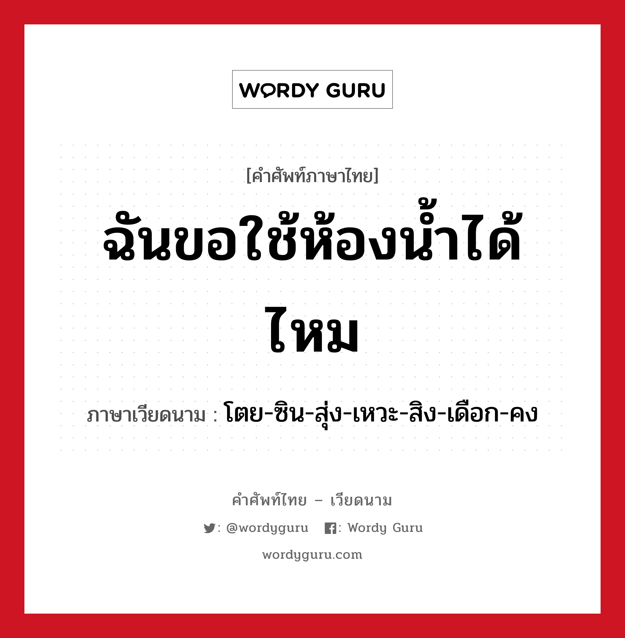 ฉันขอใช้ห้องน้ำได้ไหม ภาษาเวียดนามคืออะไร, คำศัพท์ภาษาไทย - เวียดนาม ฉันขอใช้ห้องน้ำได้ไหม ภาษาเวียดนาม โตย-ซิน-สุ่ง-เหวะ-สิง-เดือก-คง หมวด การทักทาย หมวด การทักทาย