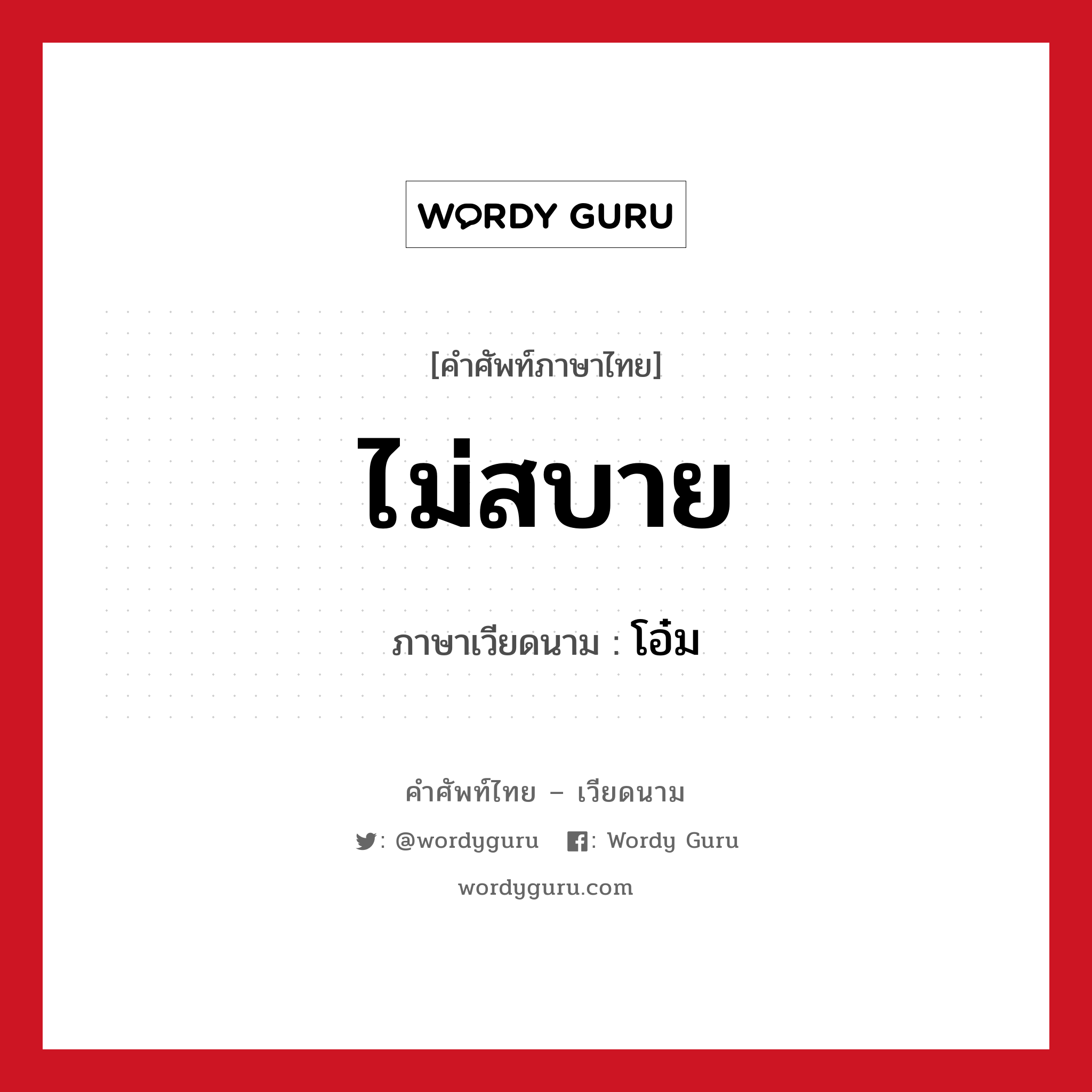 ไม่สบาย ภาษาเวียดนามคืออะไร, คำศัพท์ภาษาไทย - เวียดนาม ไม่สบาย ภาษาเวียดนาม โอ๋ม หมวด การทักทาย หมวด การทักทาย