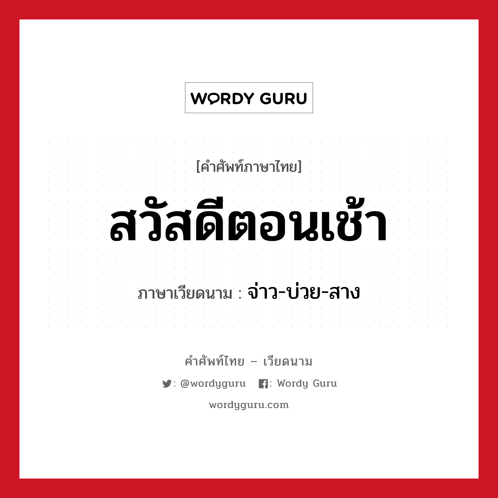 สวัสดีตอนเช้า ภาษาเวียดนามคืออะไร, คำศัพท์ภาษาไทย - เวียดนาม สวัสดีตอนเช้า ภาษาเวียดนาม จ่าว-บ่วย-สาง หมวด การทักทาย หมวด การทักทาย