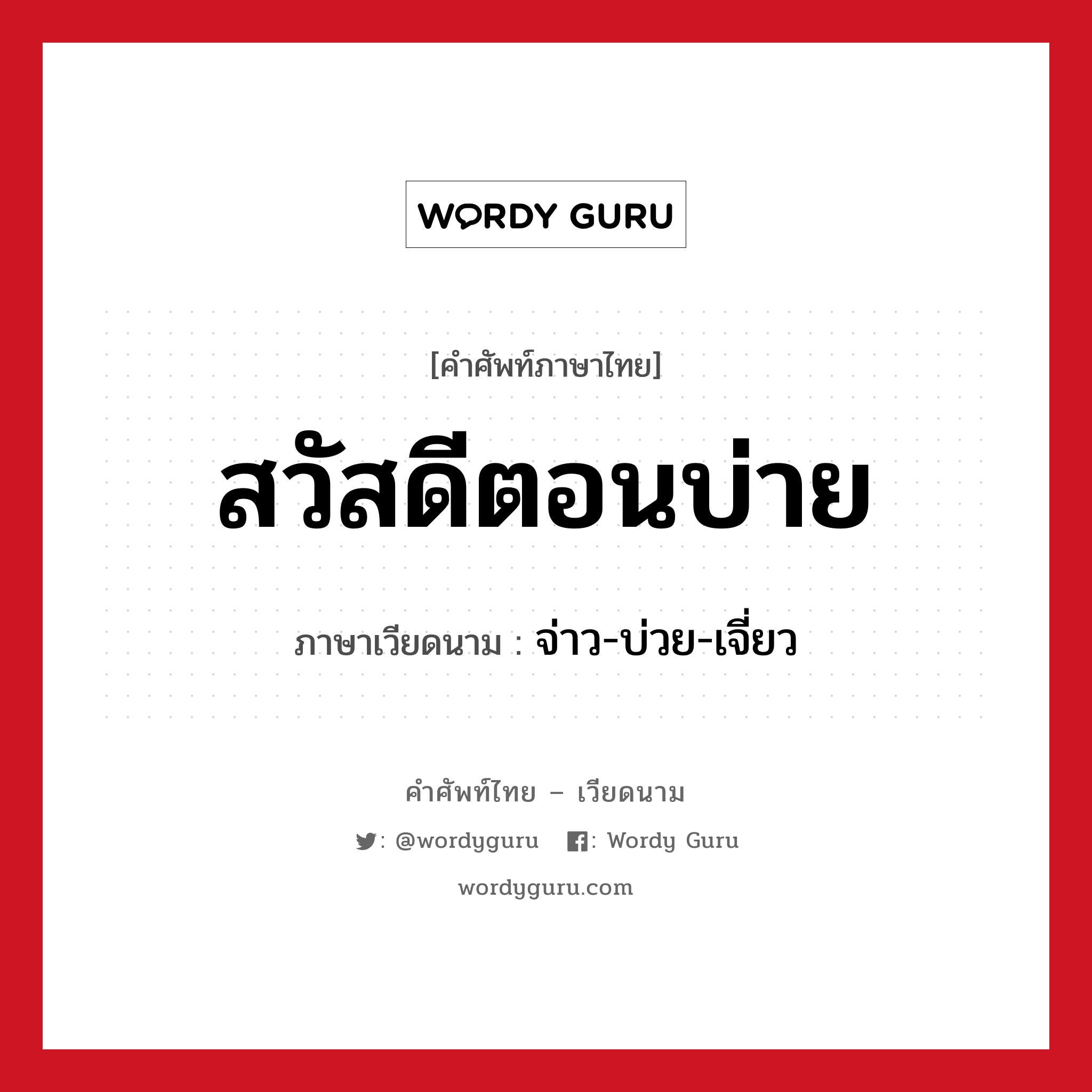 สวัสดีตอนบ่าย ภาษาเวียดนามคืออะไร, คำศัพท์ภาษาไทย - เวียดนาม สวัสดีตอนบ่าย ภาษาเวียดนาม จ่าว-บ่วย-เจี่ยว หมวด การทักทาย หมวด การทักทาย