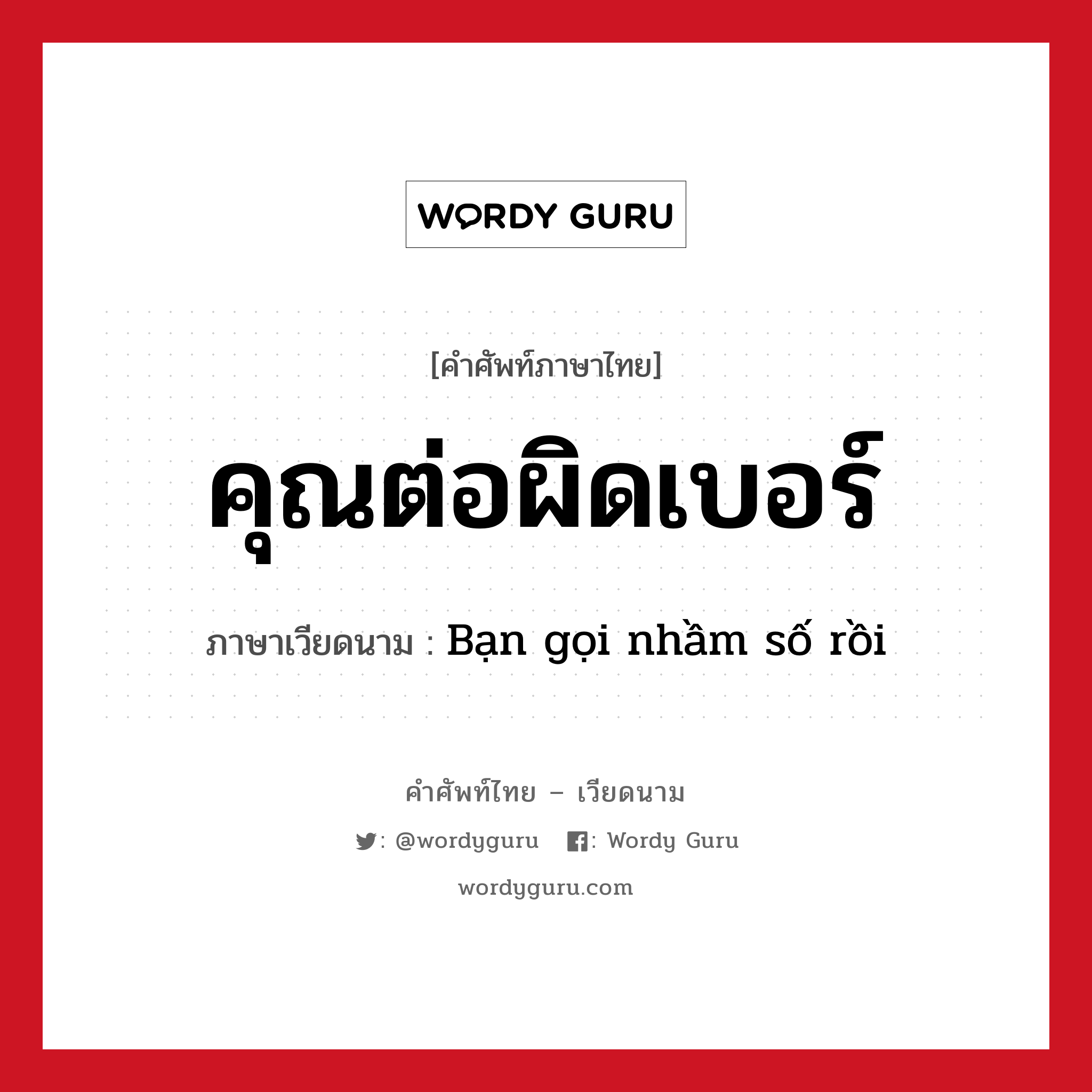 คุณต่อผิดเบอร์ ภาษาเวียดนามคืออะไร, คำศัพท์ภาษาไทย - เวียดนาม คุณต่อผิดเบอร์ ภาษาเวียดนาม Bạn gọi nhầm số rồi หมวด การทักทาย หมวด การทักทาย