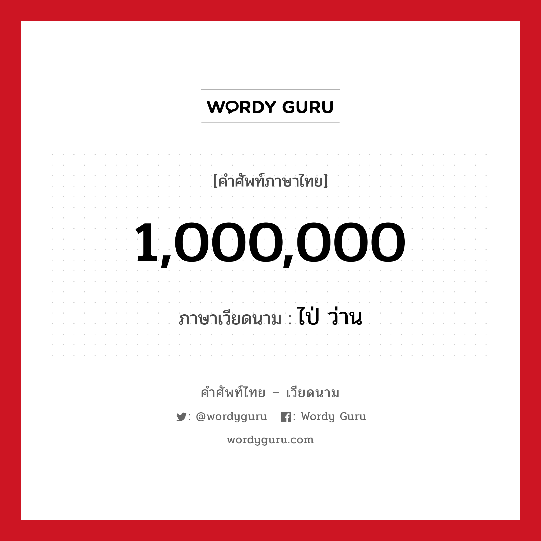 1,000,000 ภาษาเวียดนามคืออะไร, คำศัพท์ภาษาไทย - เวียดนาม 1,000,000 ภาษาเวียดนาม ไป่ ว่าน หมวด การนับเลขและเวลา หมวด การนับเลขและเวลา