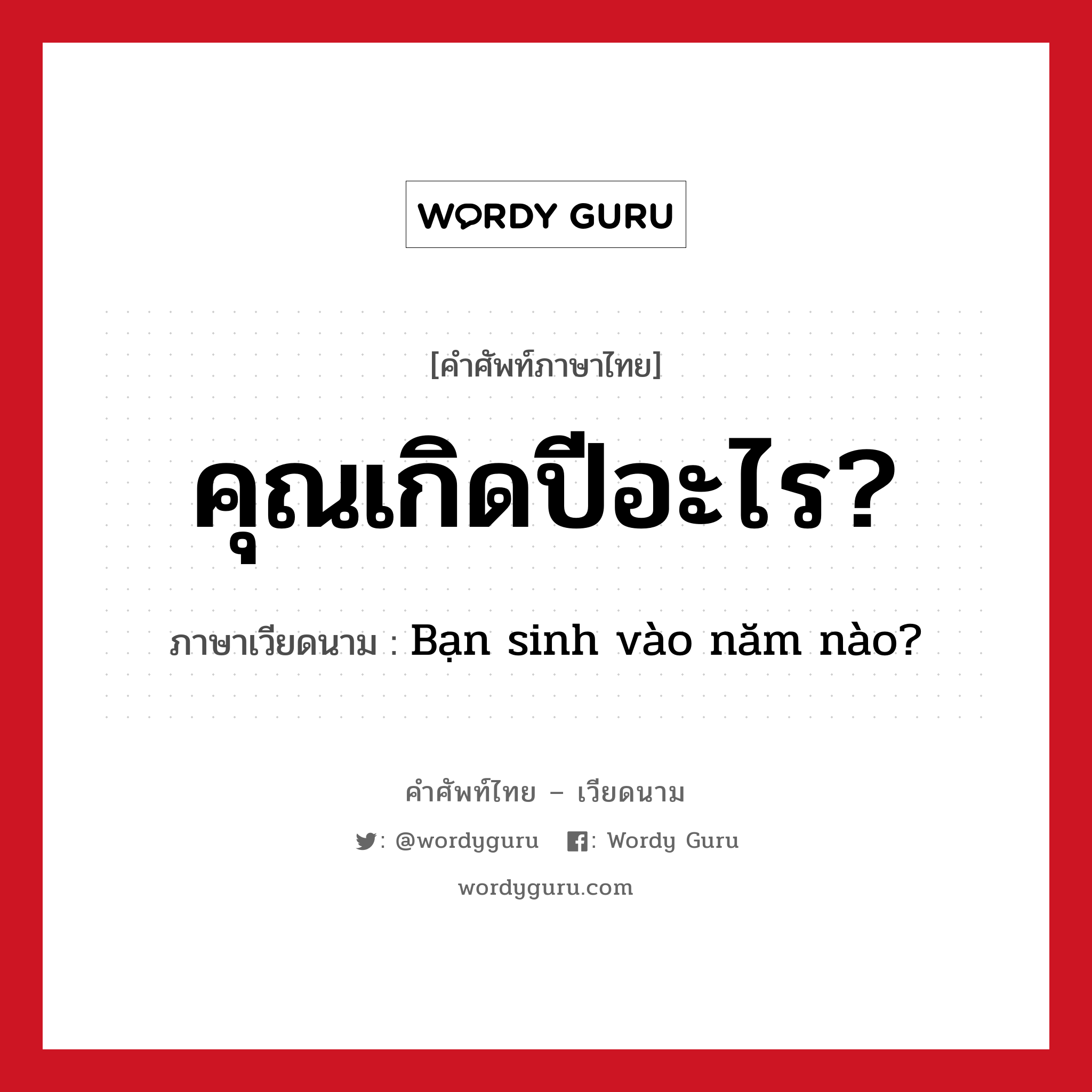 คุณเกิดปีอะไร? ภาษาเวียดนามคืออะไร, คำศัพท์ภาษาไทย - เวียดนาม คุณเกิดปีอะไร? ภาษาเวียดนาม Bạn sinh vào năm nào? หมวด การนับเลขและเวลา หมวด การนับเลขและเวลา