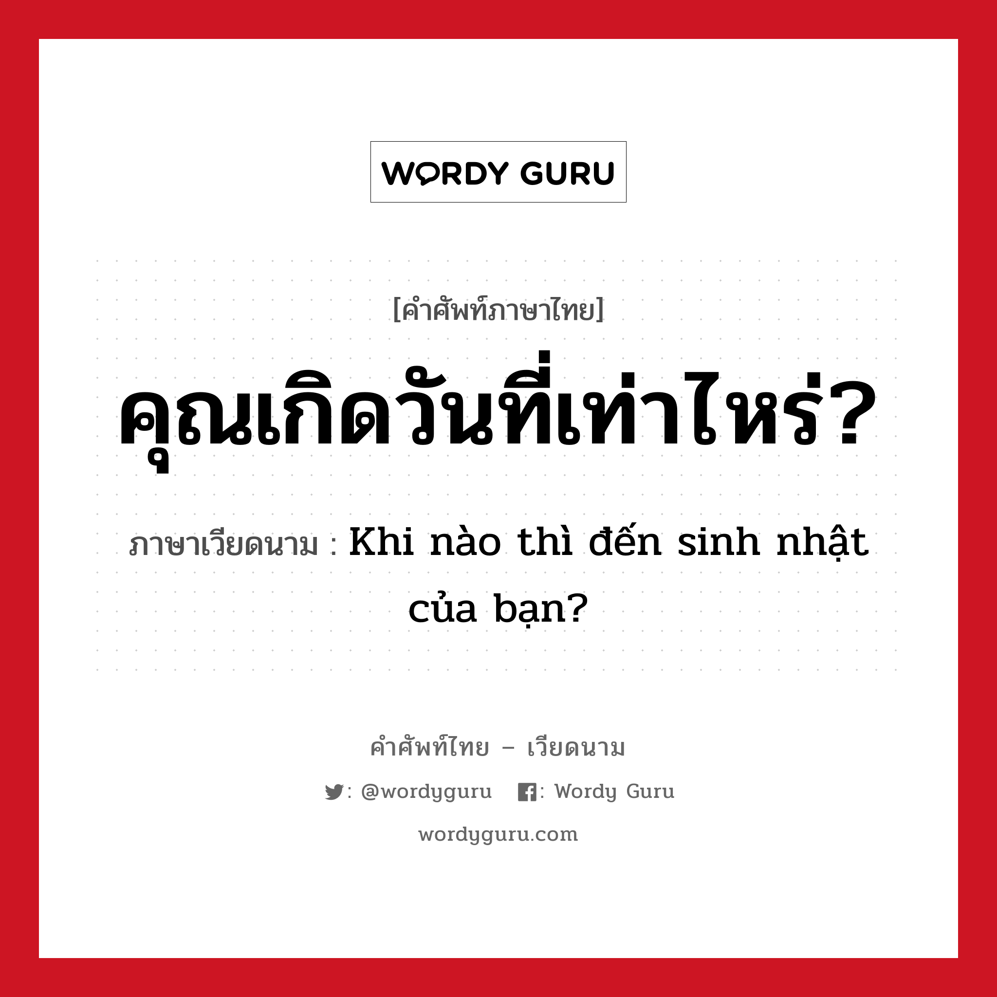 คุณเกิดวันที่เท่าไหร่? ภาษาเวียดนามคืออะไร, คำศัพท์ภาษาไทย - เวียดนาม คุณเกิดวันที่เท่าไหร่? ภาษาเวียดนาม Khi nào thì đến sinh nhật của bạn? หมวด การนับเลขและเวลา หมวด การนับเลขและเวลา