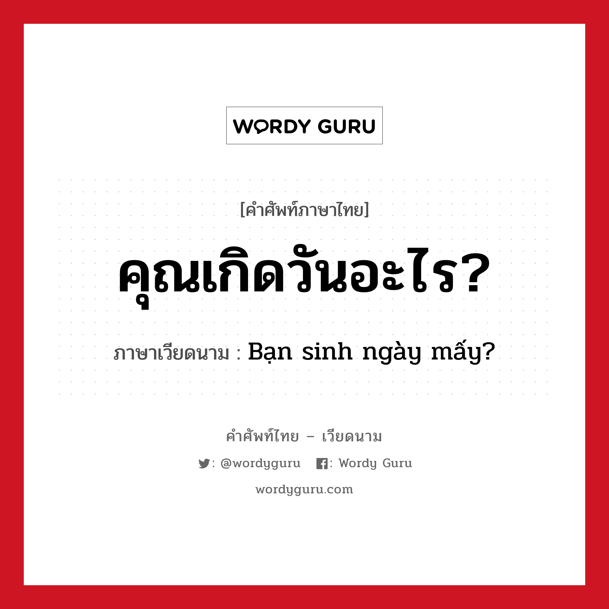 คุณเกิดวันอะไร? ภาษาเวียดนามคืออะไร, คำศัพท์ภาษาไทย - เวียดนาม คุณเกิดวันอะไร? ภาษาเวียดนาม Bạn sinh ngày mấy? หมวด การนับเลขและเวลา หมวด การนับเลขและเวลา