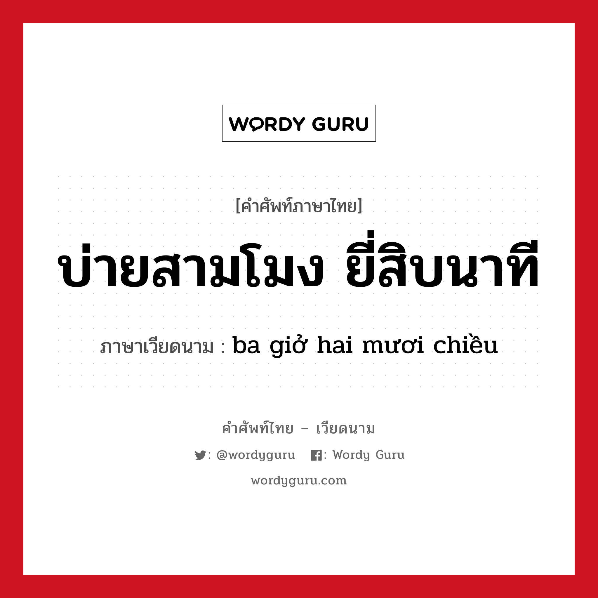 บ่ายสามโมง ยี่สิบนาที ภาษาเวียดนามคืออะไร, คำศัพท์ภาษาไทย - เวียดนาม บ่ายสามโมง ยี่สิบนาที ภาษาเวียดนาม ba giở hai mươi chiều หมวด การนับเลขและเวลา หมวด การนับเลขและเวลา