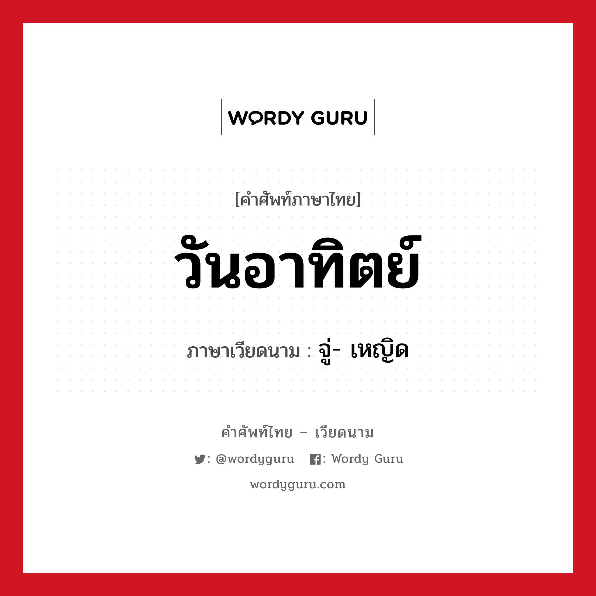 วันอาทิตย์ ภาษาเวียดนามคืออะไร, คำศัพท์ภาษาไทย - เวียดนาม วันอาทิตย์ ภาษาเวียดนาม จู่- เหญิด หมวด การนับเลขและเวลา หมวด การนับเลขและเวลา