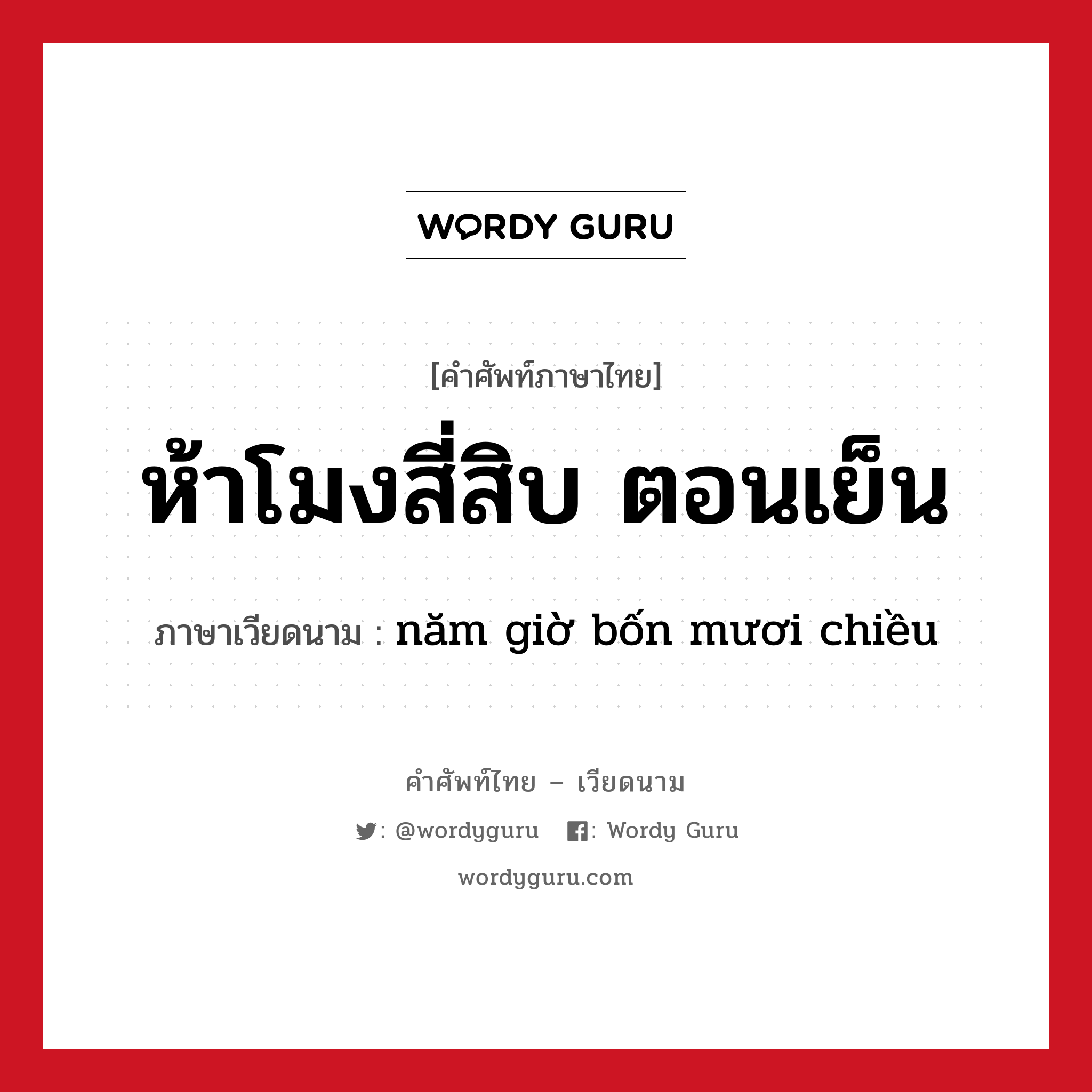 ห้าโมงสี่สิบ ตอนเย็น ภาษาเวียดนามคืออะไร, คำศัพท์ภาษาไทย - เวียดนาม ห้าโมงสี่สิบ ตอนเย็น ภาษาเวียดนาม năm giờ bốn mươi chiều หมวด การนับเลขและเวลา หมวด การนับเลขและเวลา