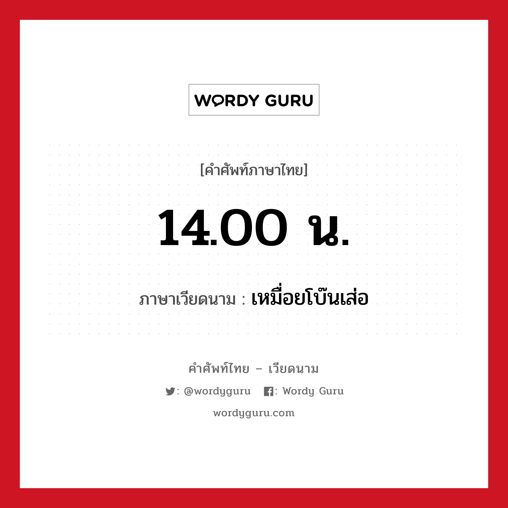 14.00 น. ภาษาเวียดนามคืออะไร, คำศัพท์ภาษาไทย - เวียดนาม 14.00 น. ภาษาเวียดนาม เหมื่อยโบ๊นเส่อ หมวด การนับเลขและเวลา หมวด การนับเลขและเวลา