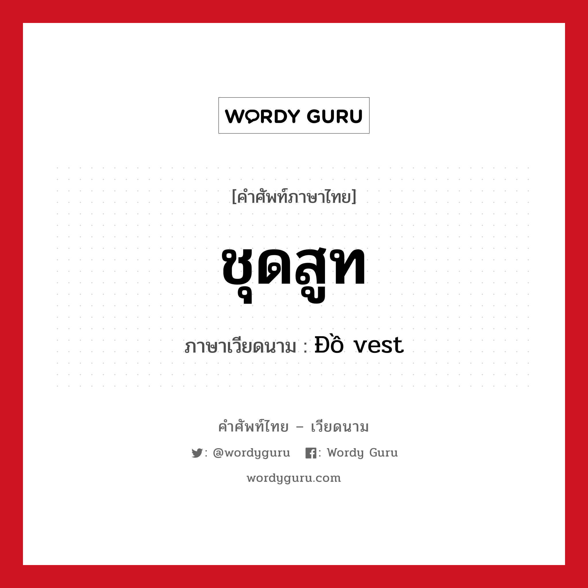 ชุดสูท ภาษาเวียดนามคืออะไร, คำศัพท์ภาษาไทย - เวียดนาม ชุดสูท ภาษาเวียดนาม Đồ vest หมวด เครื่องแต่งกาย หมวด เครื่องแต่งกาย