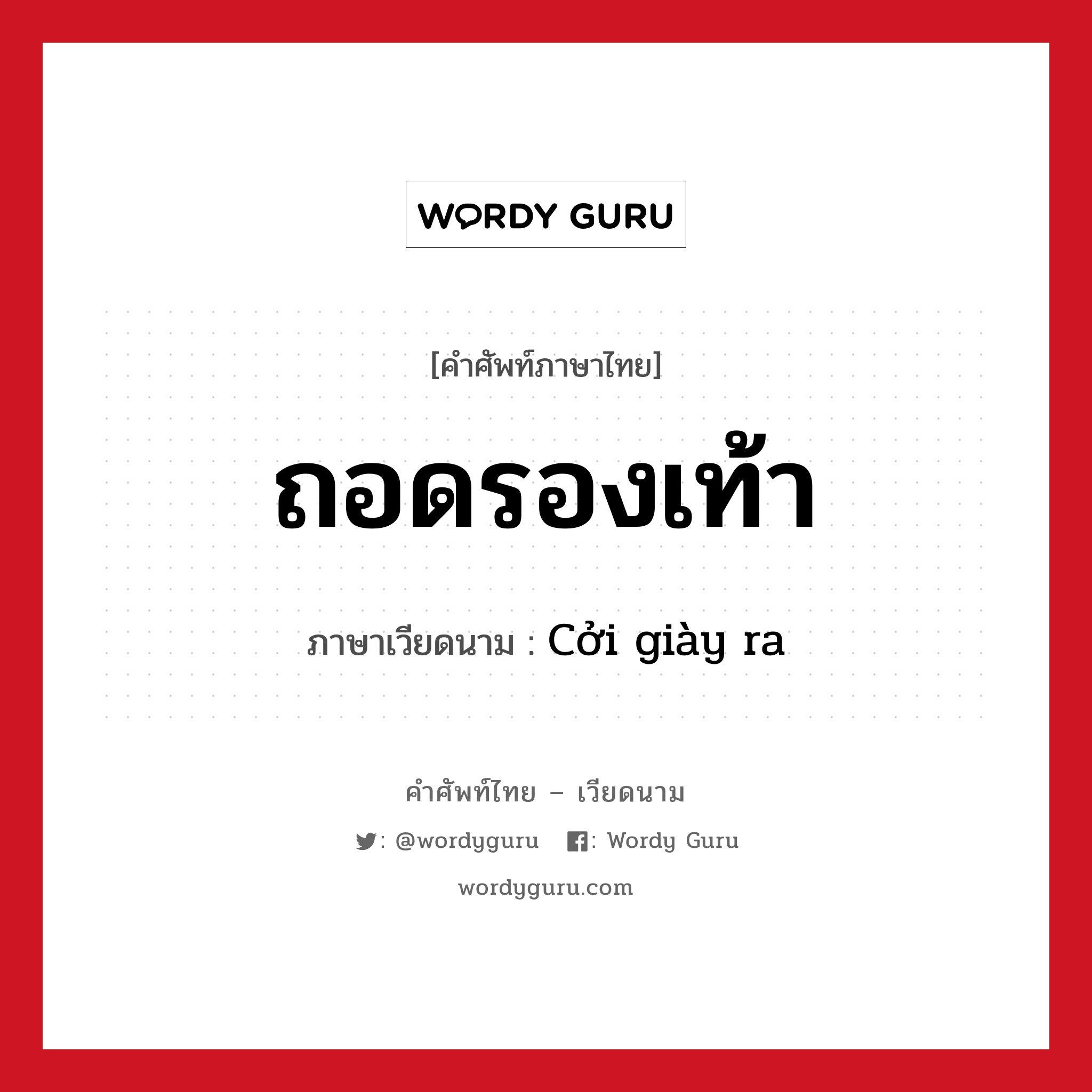 ถอดรองเท้า ภาษาเวียดนามคืออะไร, คำศัพท์ภาษาไทย - เวียดนาม ถอดรองเท้า ภาษาเวียดนาม Cởi giày ra หมวด เครื่องแต่งกาย หมวด เครื่องแต่งกาย