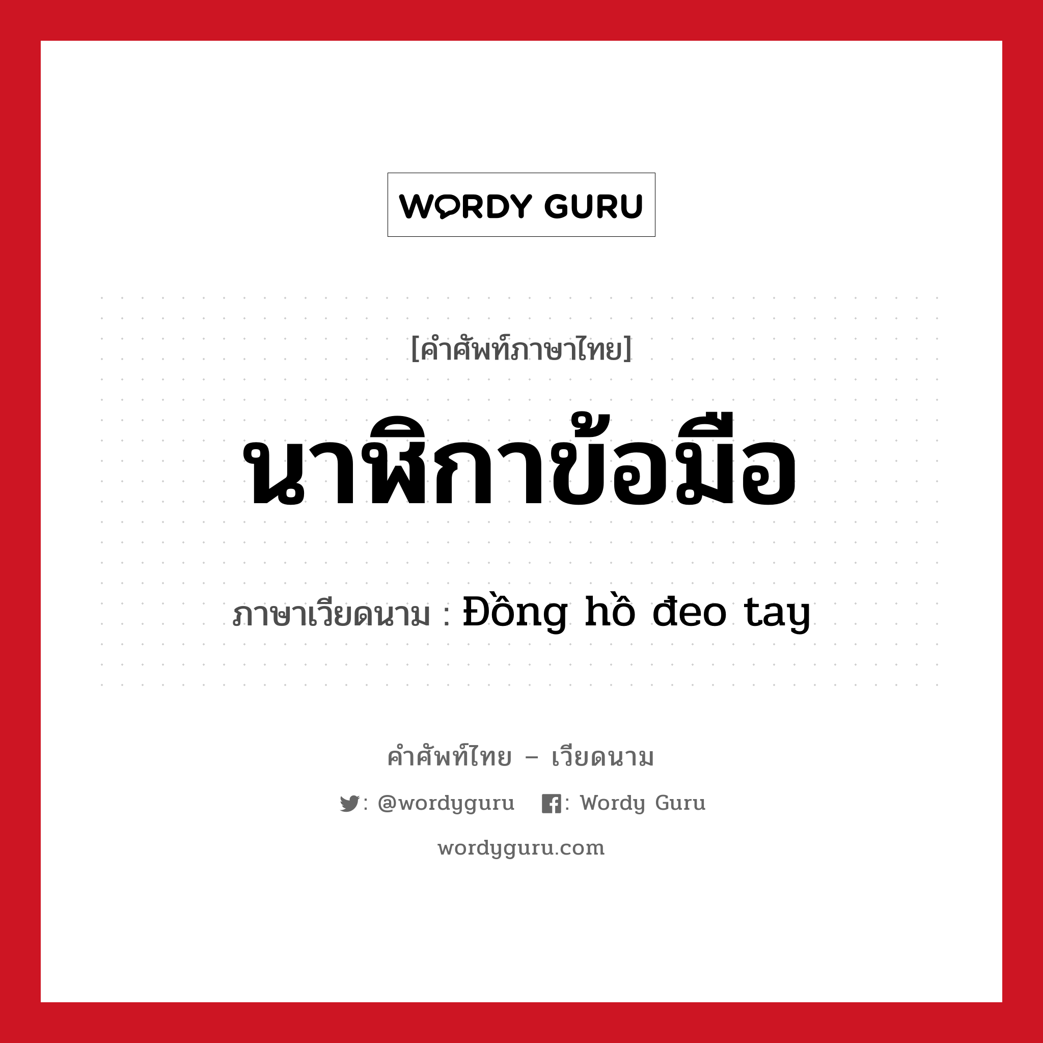 นาฬิกาข้อมือ ภาษาเวียดนามคืออะไร, คำศัพท์ภาษาไทย - เวียดนาม นาฬิกาข้อมือ ภาษาเวียดนาม Đồng hồ đeo tay หมวด เครื่องแต่งกาย หมวด เครื่องแต่งกาย