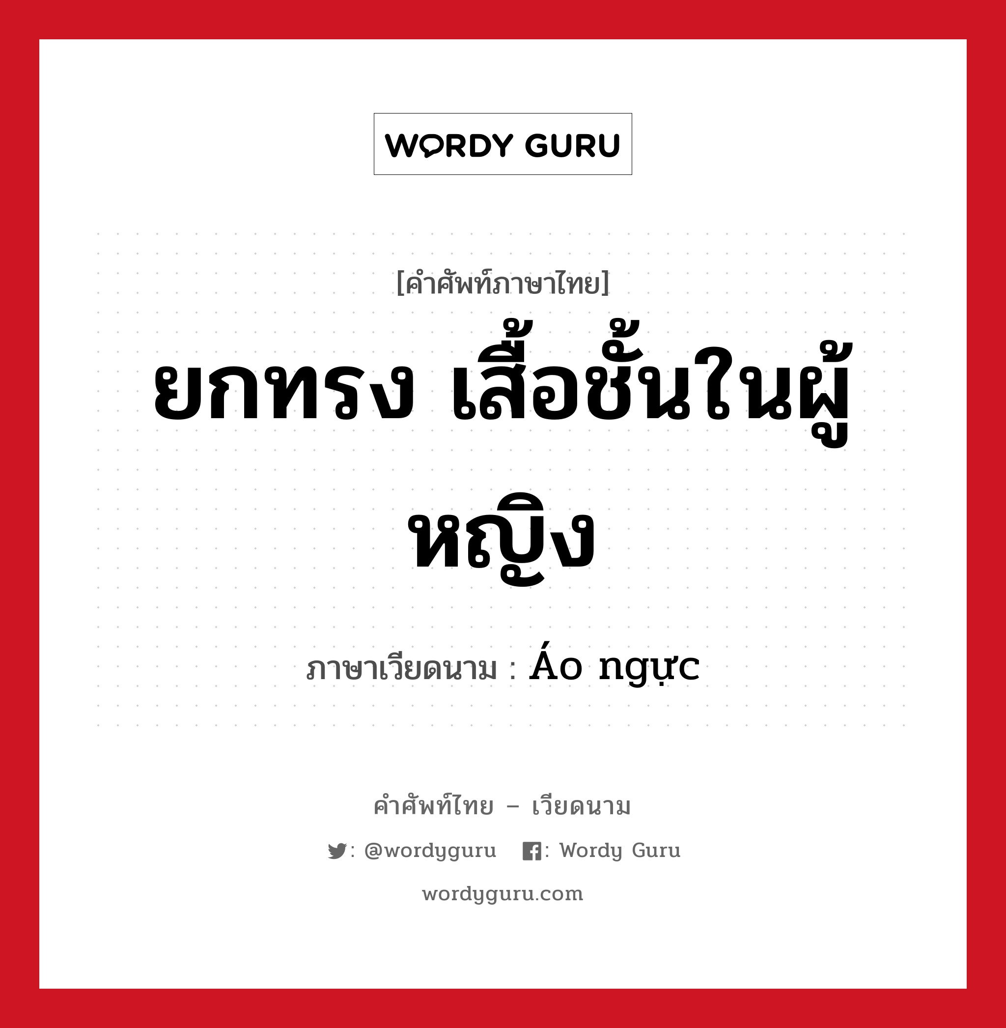 ยกทรง เสื้อชั้นในผู้หญิง ภาษาเวียดนามคืออะไร, คำศัพท์ภาษาไทย - เวียดนาม ยกทรง เสื้อชั้นในผู้หญิง ภาษาเวียดนาม Áo ngực หมวด เครื่องแต่งกาย หมวด เครื่องแต่งกาย