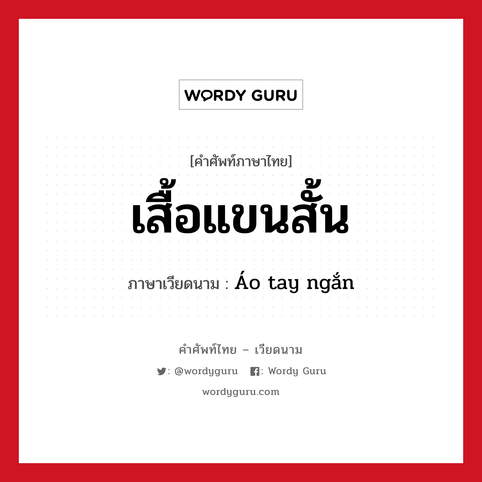 เสื้อแขนสั้น ภาษาเวียดนามคืออะไร, คำศัพท์ภาษาไทย - เวียดนาม เสื้อแขนสั้น ภาษาเวียดนาม Áo tay ngắn หมวด เครื่องแต่งกาย หมวด เครื่องแต่งกาย