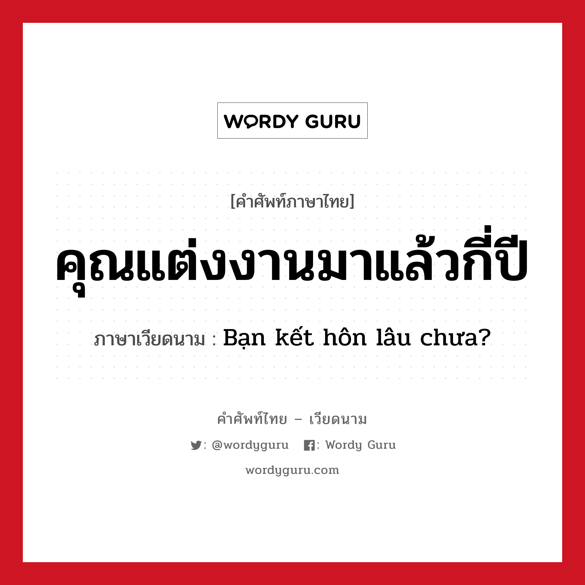 คุณแต่งงานมาแล้วกี่ปี ภาษาเวียดนามคืออะไร, คำศัพท์ภาษาไทย - เวียดนาม คุณแต่งงานมาแล้วกี่ปี ภาษาเวียดนาม Bạn kết hôn lâu chưa? หมวด เครือญาติ หมวด เครือญาติ