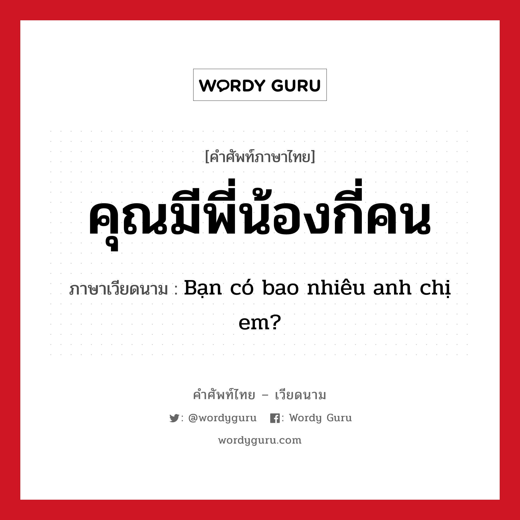 คุณมีพี่น้องกี่คน ภาษาเวียดนามคืออะไร, คำศัพท์ภาษาไทย - เวียดนาม คุณมีพี่น้องกี่คน ภาษาเวียดนาม Bạn có bao nhiêu anh chị em? หมวด เครือญาติ หมวด เครือญาติ