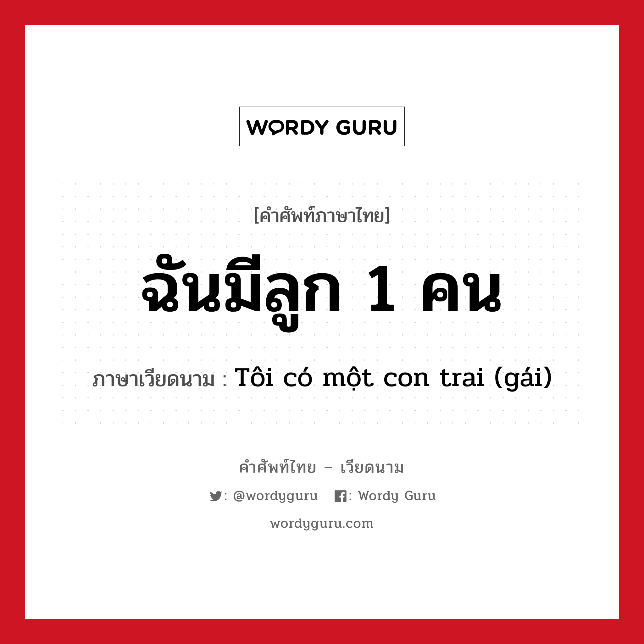 ฉันมีลูก 1 คน ภาษาเวียดนามคืออะไร, คำศัพท์ภาษาไทย - เวียดนาม ฉันมีลูก 1 คน ภาษาเวียดนาม Tôi có một con trai (gái) หมวด เครือญาติ หมวด เครือญาติ