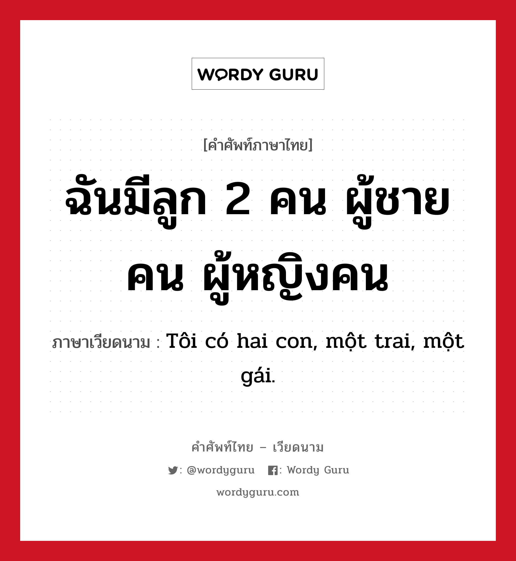 ฉันมีลูก 2 คน ผู้ชายคน ผู้หญิงคน ภาษาเวียดนามคืออะไร, คำศัพท์ภาษาไทย - เวียดนาม ฉันมีลูก 2 คน ผู้ชายคน ผู้หญิงคน ภาษาเวียดนาม Tôi có hai con, một trai, một gái. หมวด เครือญาติ หมวด เครือญาติ