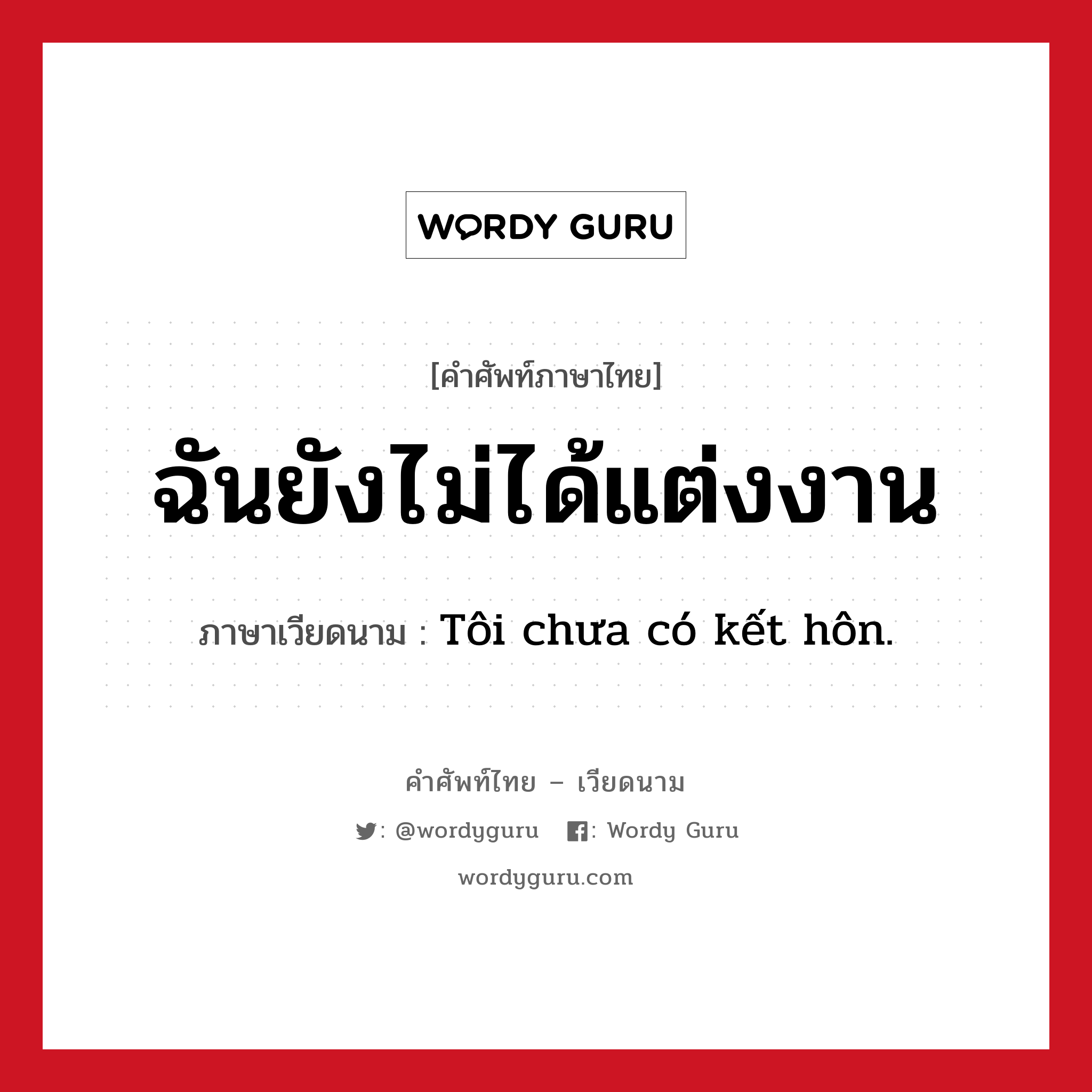 ฉันยังไม่ได้แต่งงาน ภาษาเวียดนามคืออะไร, คำศัพท์ภาษาไทย - เวียดนาม ฉันยังไม่ได้แต่งงาน ภาษาเวียดนาม Tôi chưa có kết hôn. หมวด เครือญาติ หมวด เครือญาติ