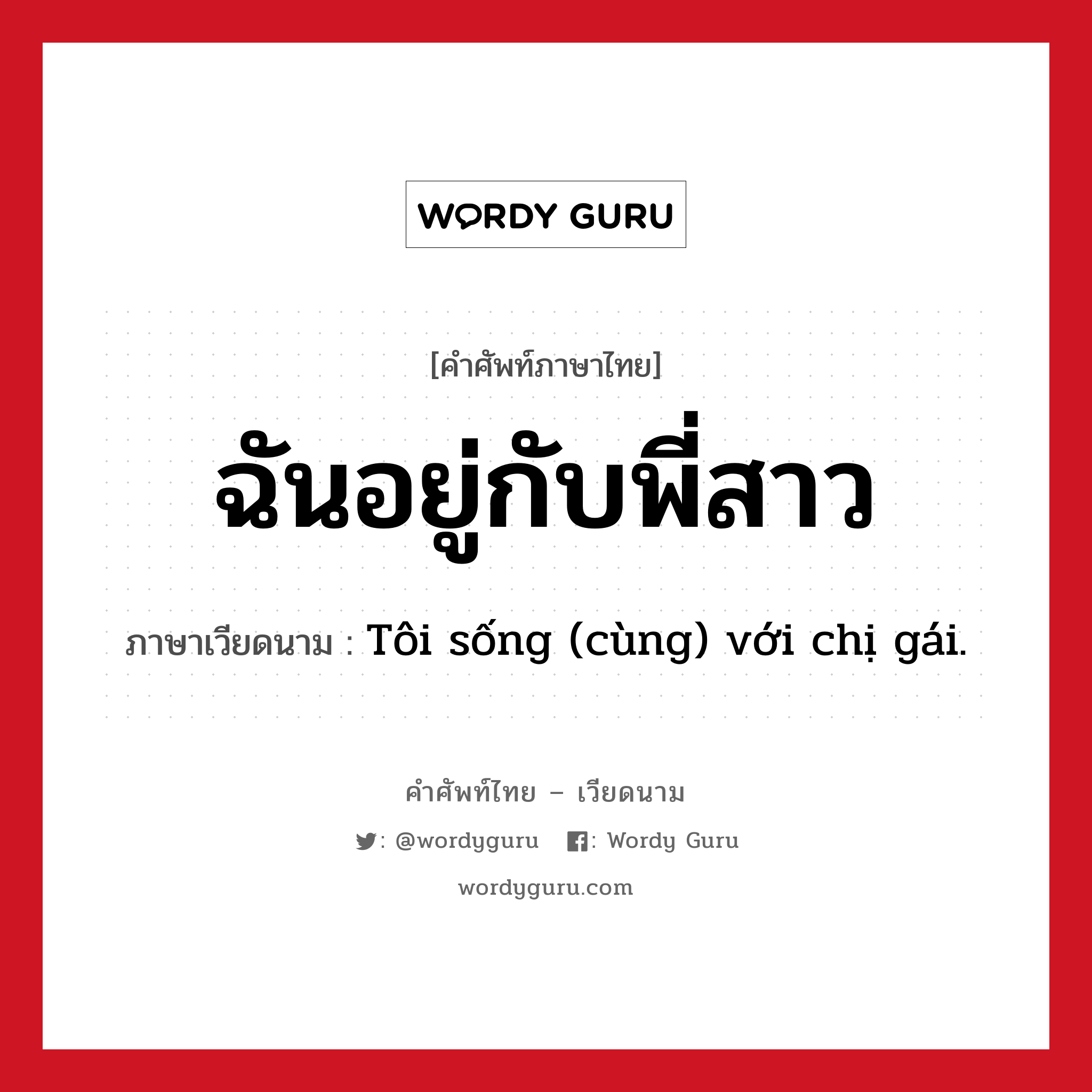 ฉันอยู่กับพี่สาว ภาษาเวียดนามคืออะไร, คำศัพท์ภาษาไทย - เวียดนาม ฉันอยู่กับพี่สาว ภาษาเวียดนาม Tôi sống (cùng) với chị gái. หมวด เครือญาติ หมวด เครือญาติ