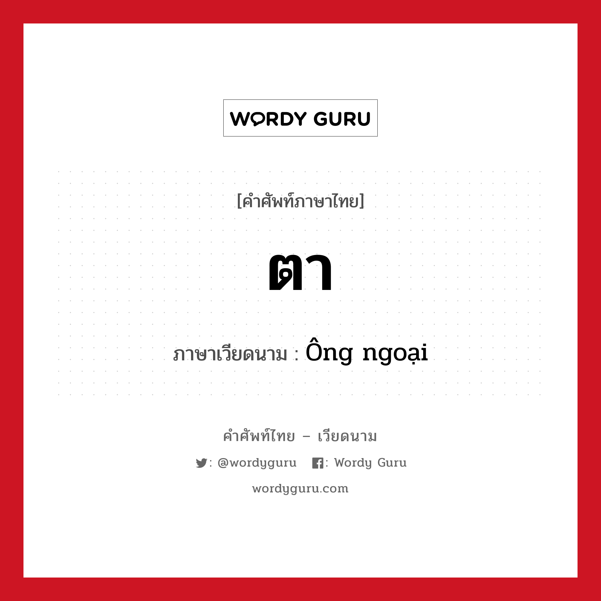 ตา ภาษาเวียดนามคืออะไร, คำศัพท์ภาษาไทย - เวียดนาม ตา ภาษาเวียดนาม Ông ngoại หมวด เครือญาติ หมวด เครือญาติ