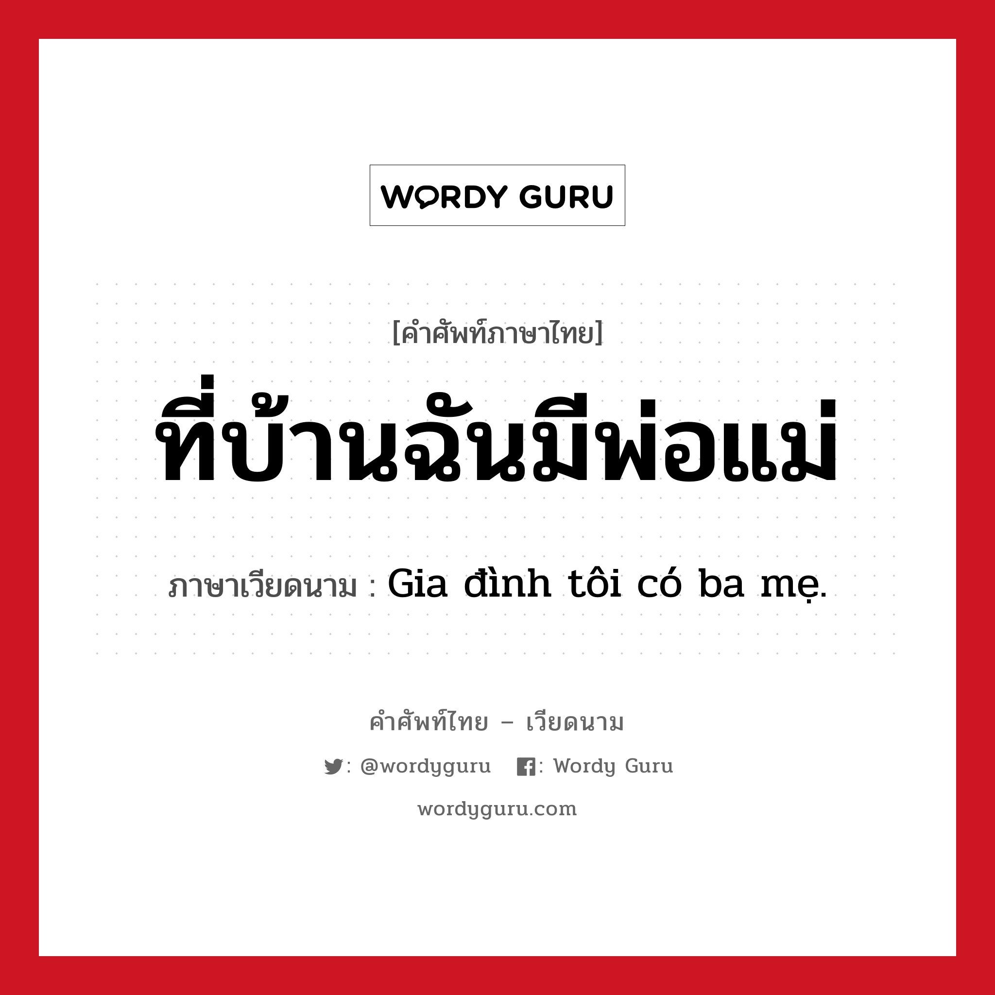 ที่บ้านฉันมีพ่อแม่ ภาษาเวียดนามคืออะไร, คำศัพท์ภาษาไทย - เวียดนาม ที่บ้านฉันมีพ่อแม่ ภาษาเวียดนาม Gia đình tôi có ba mẹ. หมวด เครือญาติ หมวด เครือญาติ